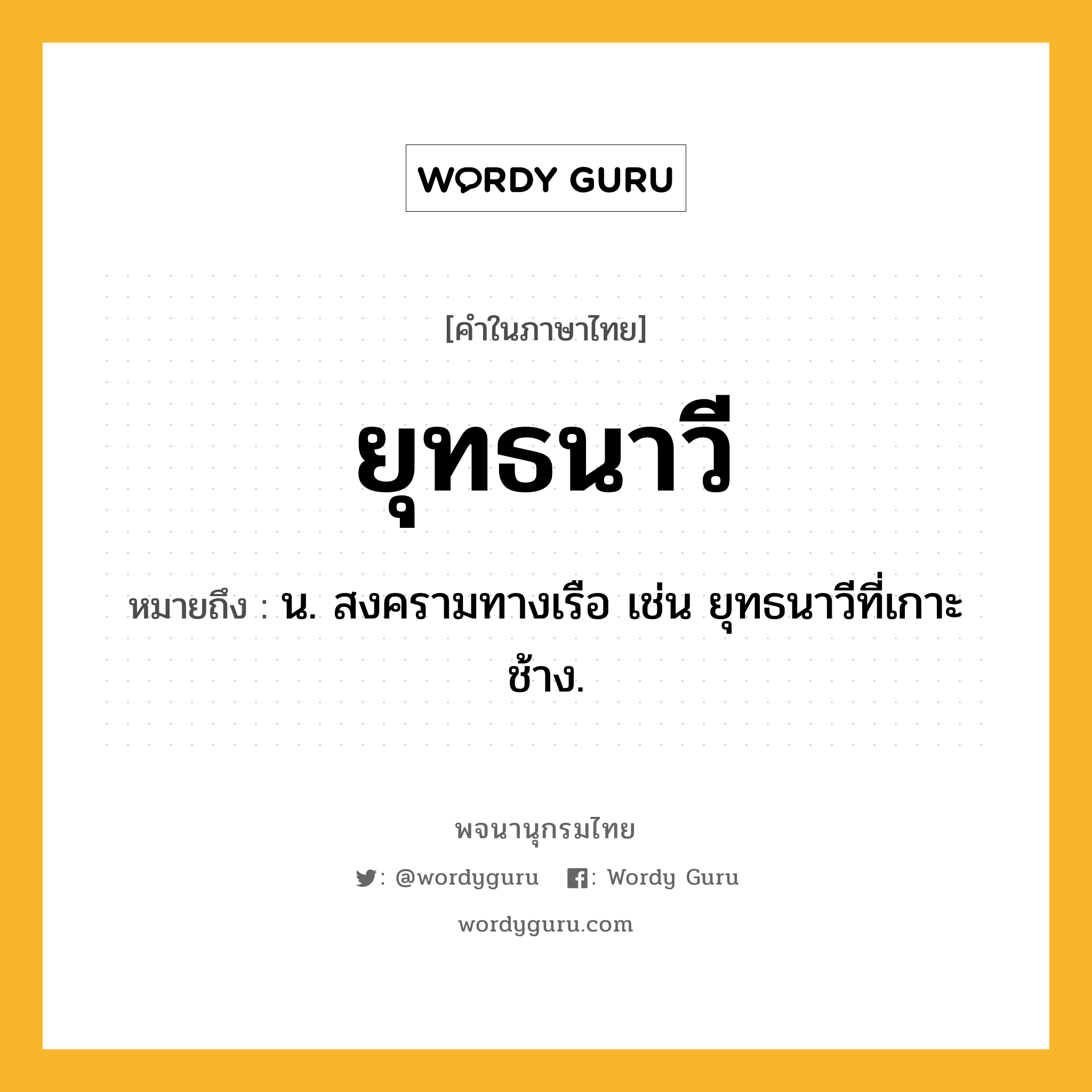 ยุทธนาวี ความหมาย หมายถึงอะไร?, คำในภาษาไทย ยุทธนาวี หมายถึง น. สงครามทางเรือ เช่น ยุทธนาวีที่เกาะช้าง.