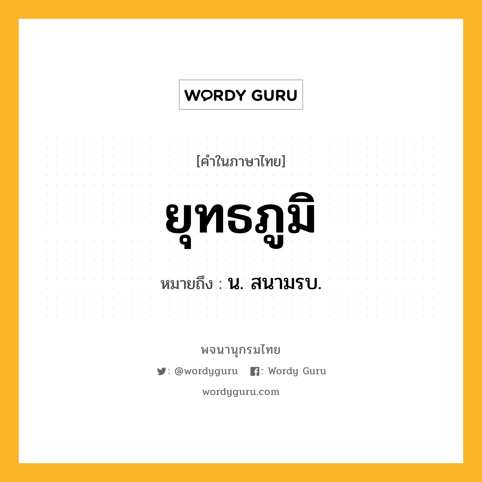 ยุทธภูมิ ความหมาย หมายถึงอะไร?, คำในภาษาไทย ยุทธภูมิ หมายถึง น. สนามรบ.