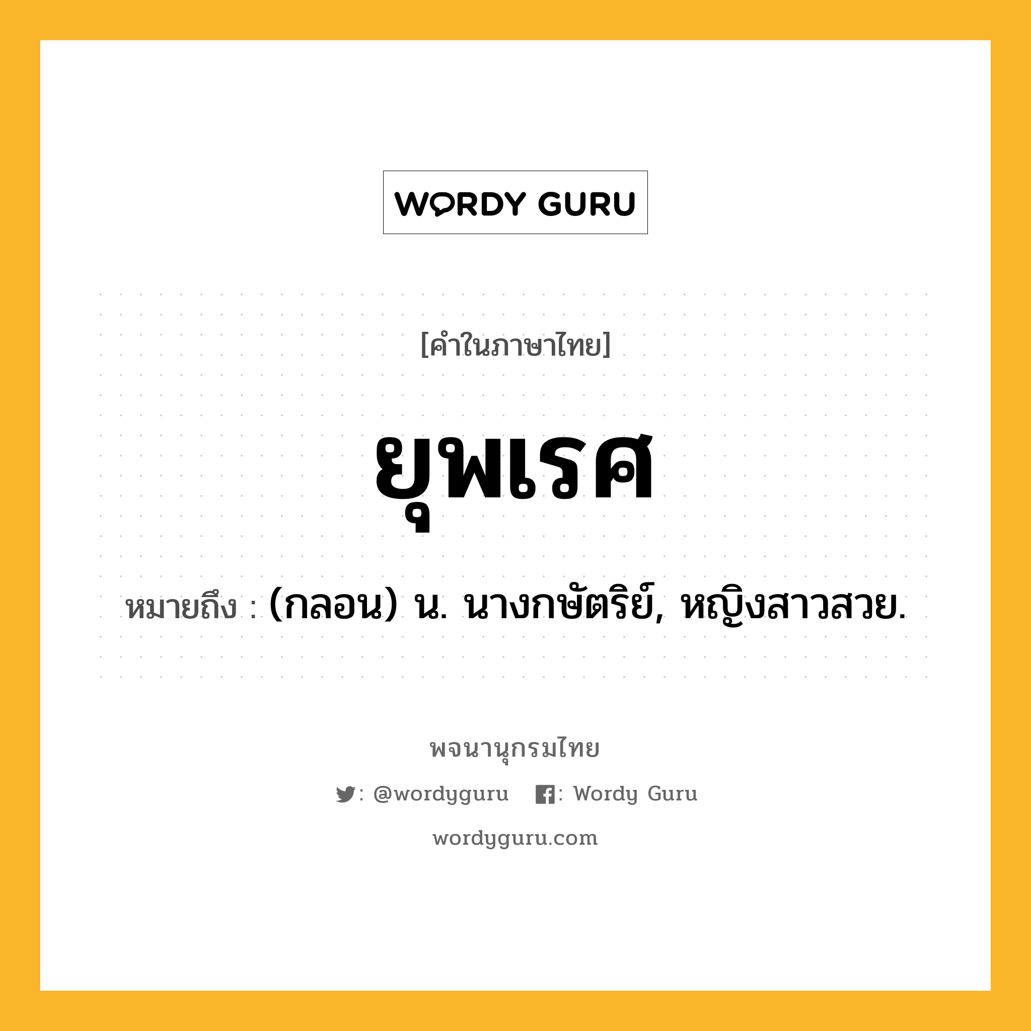 ยุพเรศ ความหมาย หมายถึงอะไร?, คำในภาษาไทย ยุพเรศ หมายถึง (กลอน) น. นางกษัตริย์, หญิงสาวสวย.