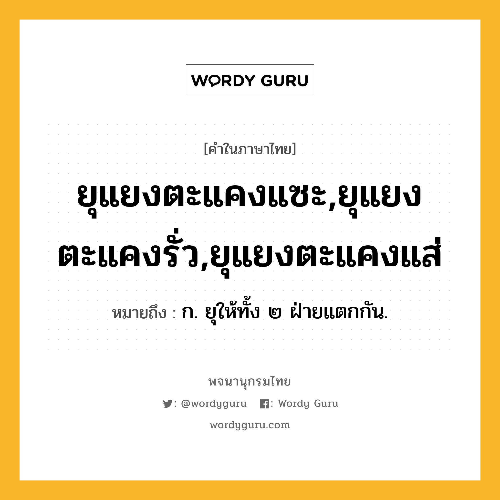 ยุแยงตะแคงแซะ,ยุแยงตะแคงรั่ว,ยุแยงตะแคงแส่ ความหมาย หมายถึงอะไร?, คำในภาษาไทย ยุแยงตะแคงแซะ,ยุแยงตะแคงรั่ว,ยุแยงตะแคงแส่ หมายถึง ก. ยุให้ทั้ง ๒ ฝ่ายแตกกัน.