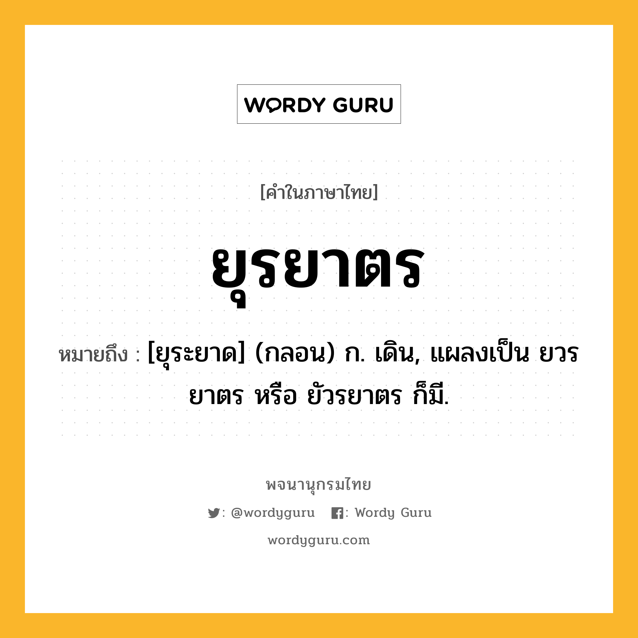 ยุรยาตร ความหมาย หมายถึงอะไร?, คำในภาษาไทย ยุรยาตร หมายถึง [ยุระยาด] (กลอน) ก. เดิน, แผลงเป็น ยวรยาตร หรือ ยัวรยาตร ก็มี.