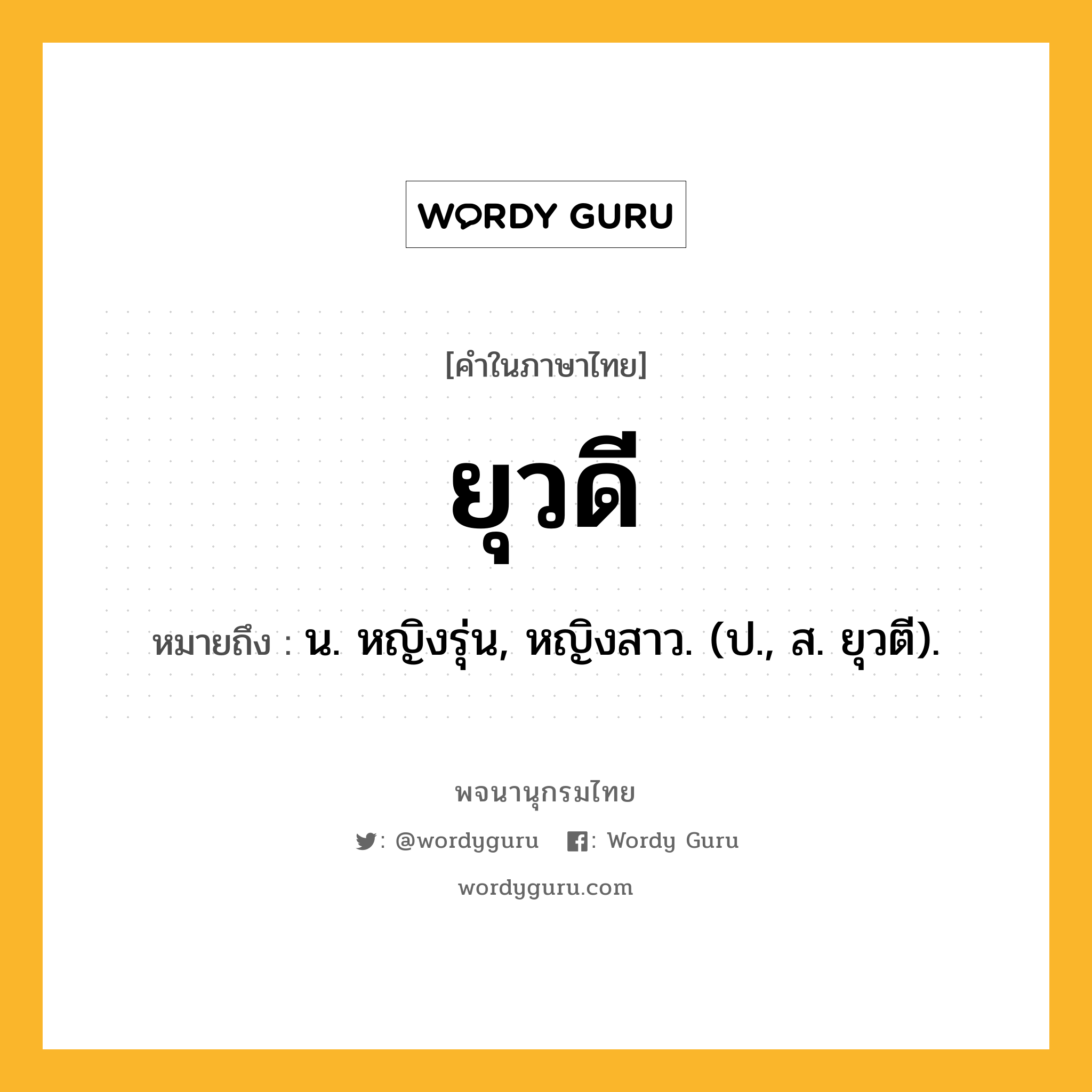 ยุวดี ความหมาย หมายถึงอะไร?, คำในภาษาไทย ยุวดี หมายถึง น. หญิงรุ่น, หญิงสาว. (ป., ส. ยุวตี).