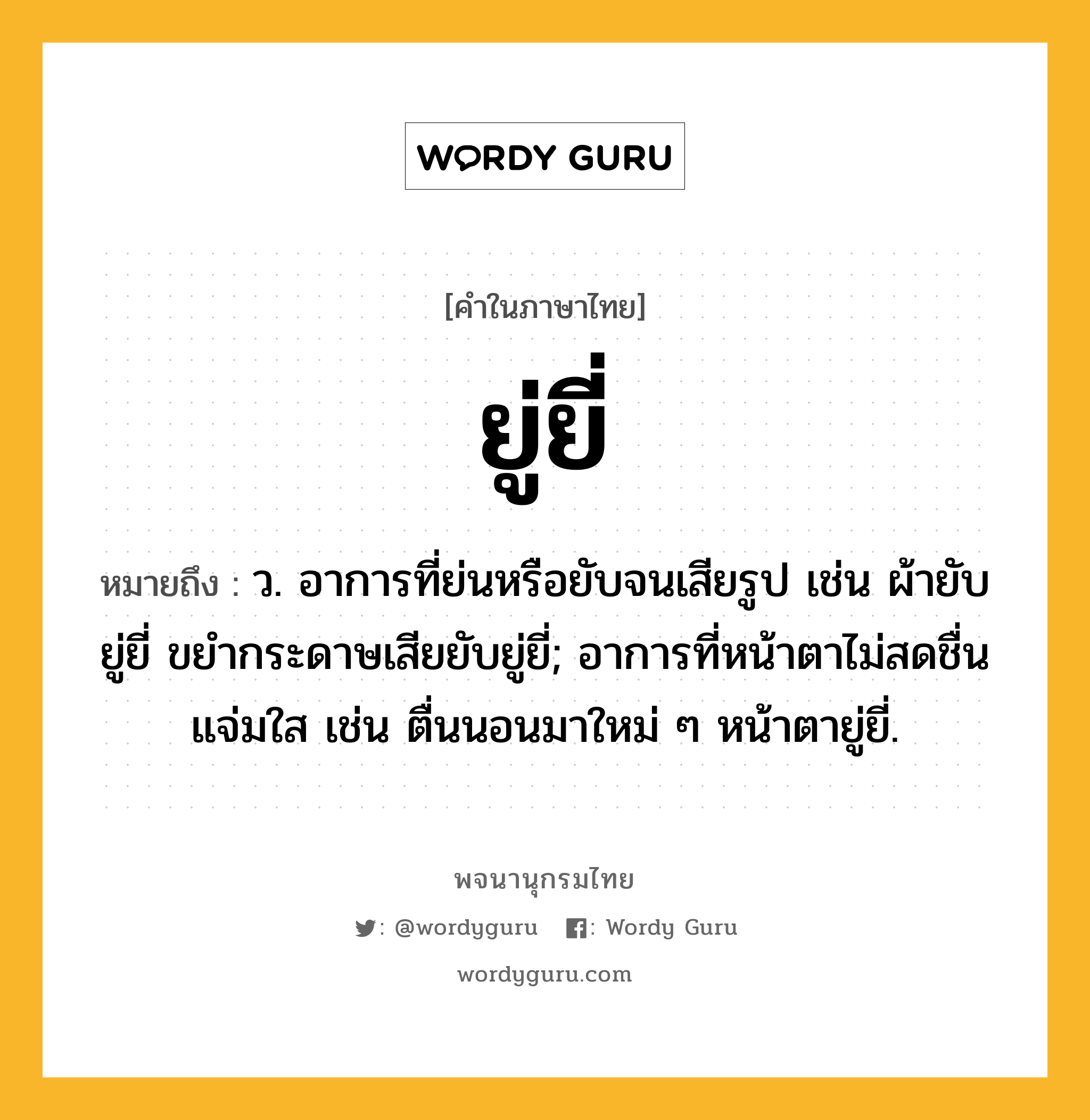 ยู่ยี่ ความหมาย หมายถึงอะไร?, คำในภาษาไทย ยู่ยี่ หมายถึง ว. อาการที่ย่นหรือยับจนเสียรูป เช่น ผ้ายับยู่ยี่ ขยำกระดาษเสียยับยู่ยี่; อาการที่หน้าตาไม่สดชื่นแจ่มใส เช่น ตื่นนอนมาใหม่ ๆ หน้าตายู่ยี่.