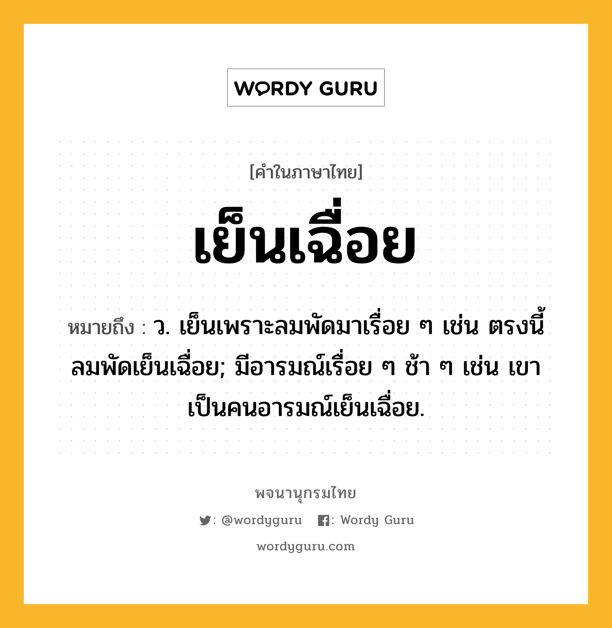 เย็นเฉื่อย ความหมาย หมายถึงอะไร?, คำในภาษาไทย เย็นเฉื่อย หมายถึง ว. เย็นเพราะลมพัดมาเรื่อย ๆ เช่น ตรงนี้ลมพัดเย็นเฉื่อย; มีอารมณ์เรื่อย ๆ ช้า ๆ เช่น เขาเป็นคนอารมณ์เย็นเฉื่อย.