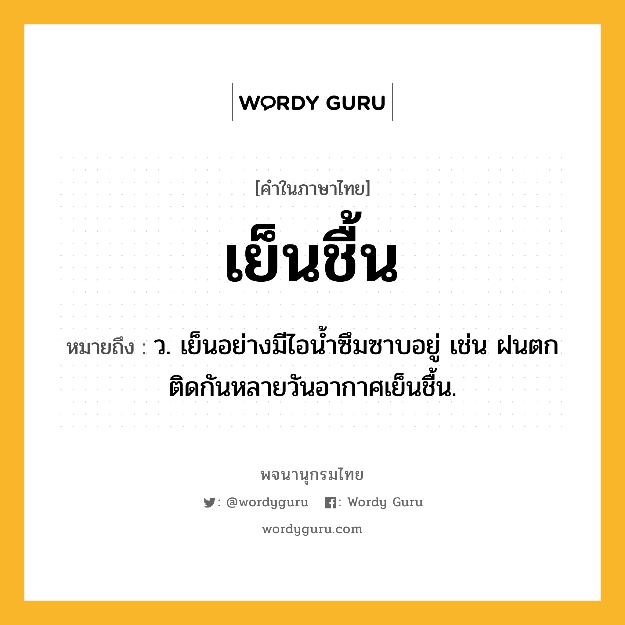 เย็นชื้น ความหมาย หมายถึงอะไร?, คำในภาษาไทย เย็นชื้น หมายถึง ว. เย็นอย่างมีไอน้ำซึมซาบอยู่ เช่น ฝนตกติดกันหลายวันอากาศเย็นชื้น.