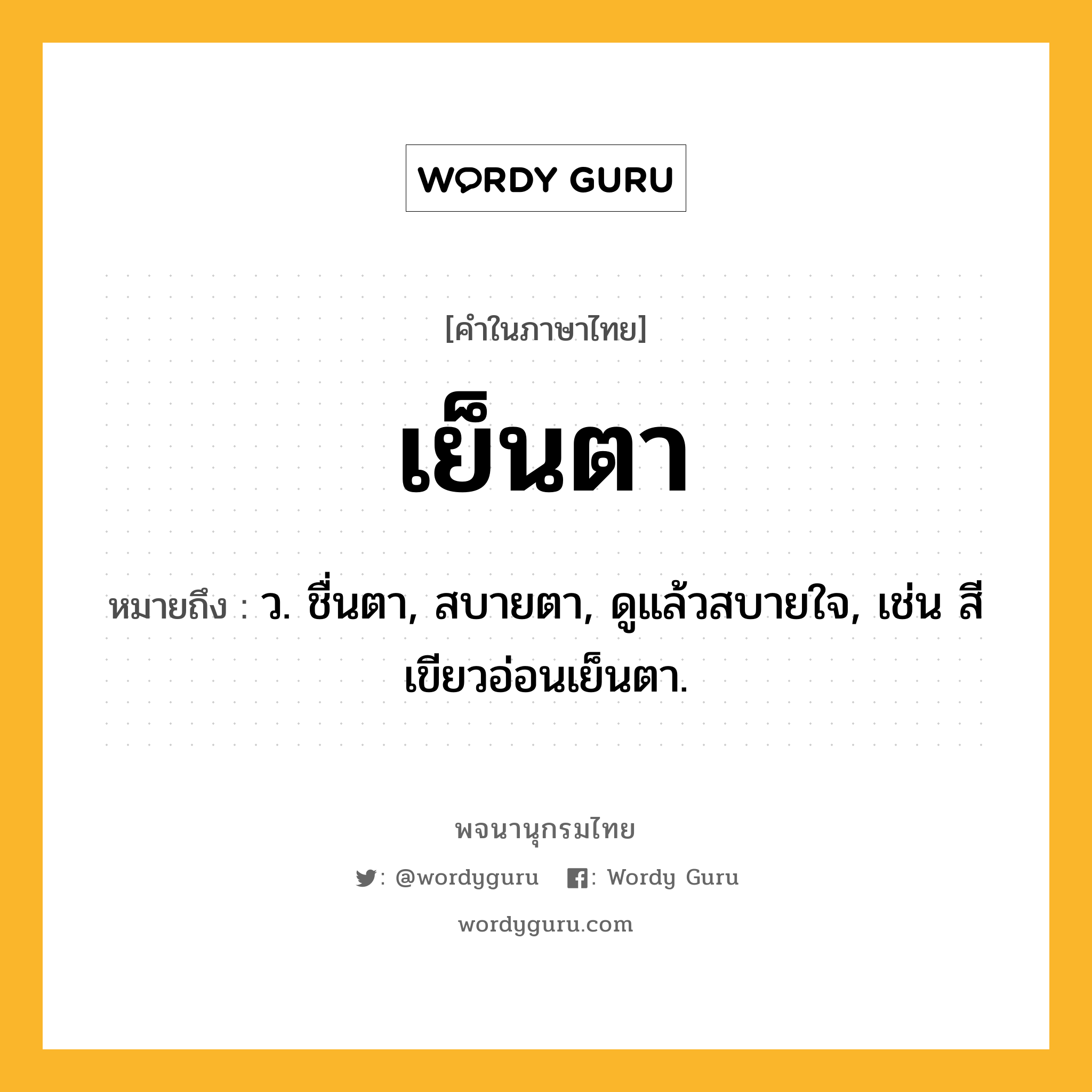 เย็นตา ความหมาย หมายถึงอะไร?, คำในภาษาไทย เย็นตา หมายถึง ว. ชื่นตา, สบายตา, ดูแล้วสบายใจ, เช่น สีเขียวอ่อนเย็นตา.