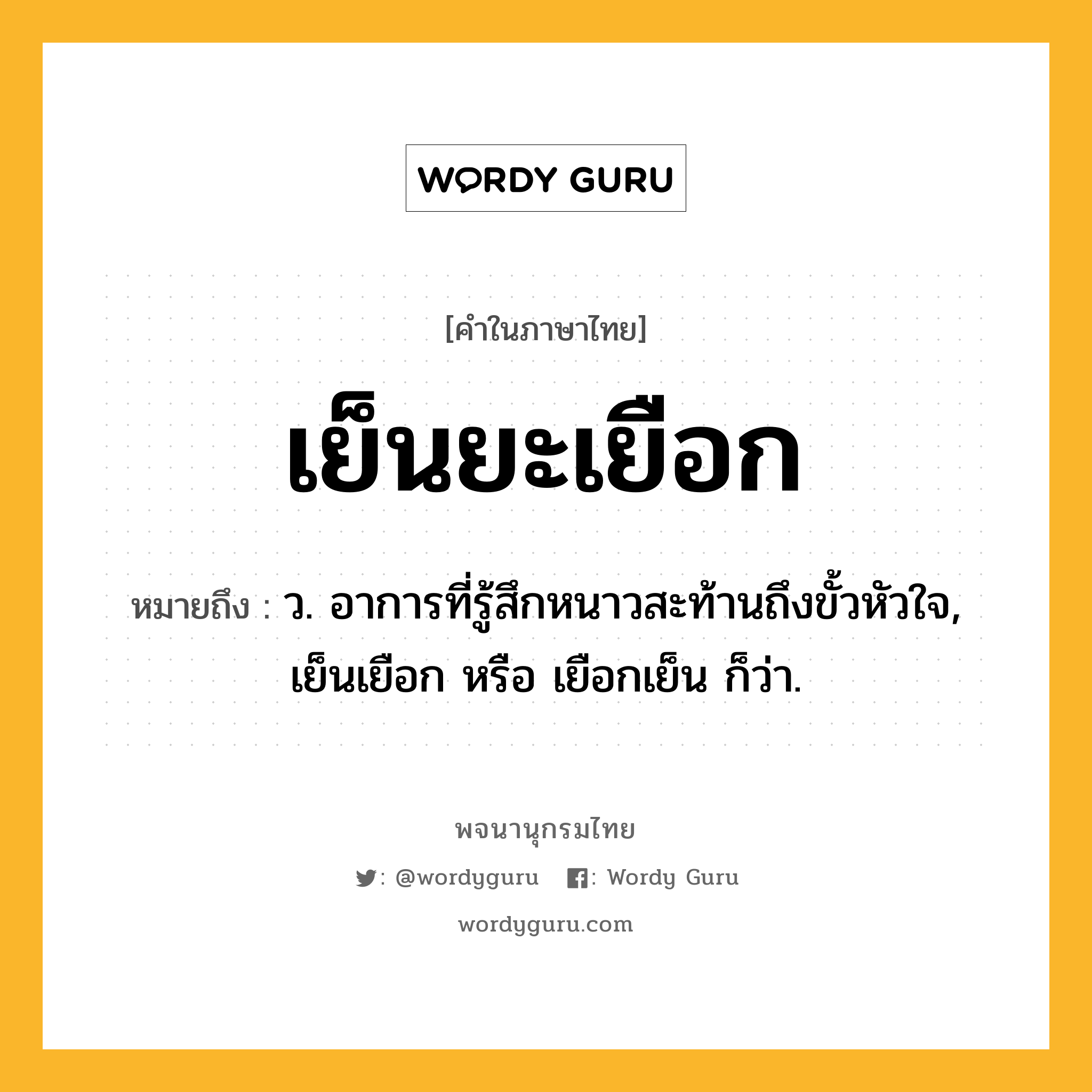 เย็นยะเยือก ความหมาย หมายถึงอะไร?, คำในภาษาไทย เย็นยะเยือก หมายถึง ว. อาการที่รู้สึกหนาวสะท้านถึงขั้วหัวใจ, เย็นเยือก หรือ เยือกเย็น ก็ว่า.