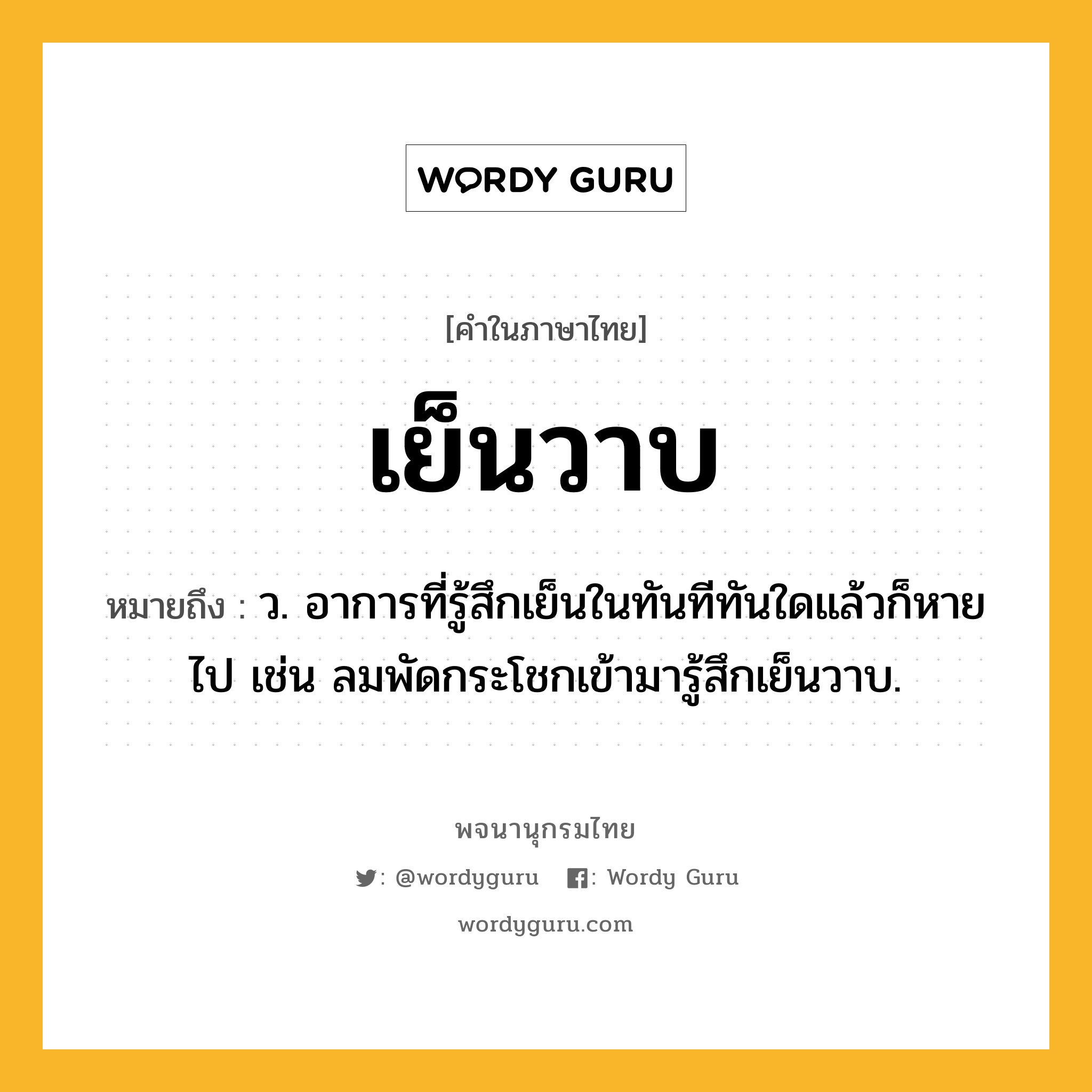 เย็นวาบ ความหมาย หมายถึงอะไร?, คำในภาษาไทย เย็นวาบ หมายถึง ว. อาการที่รู้สึกเย็นในทันทีทันใดแล้วก็หายไป เช่น ลมพัดกระโชกเข้ามารู้สึกเย็นวาบ.