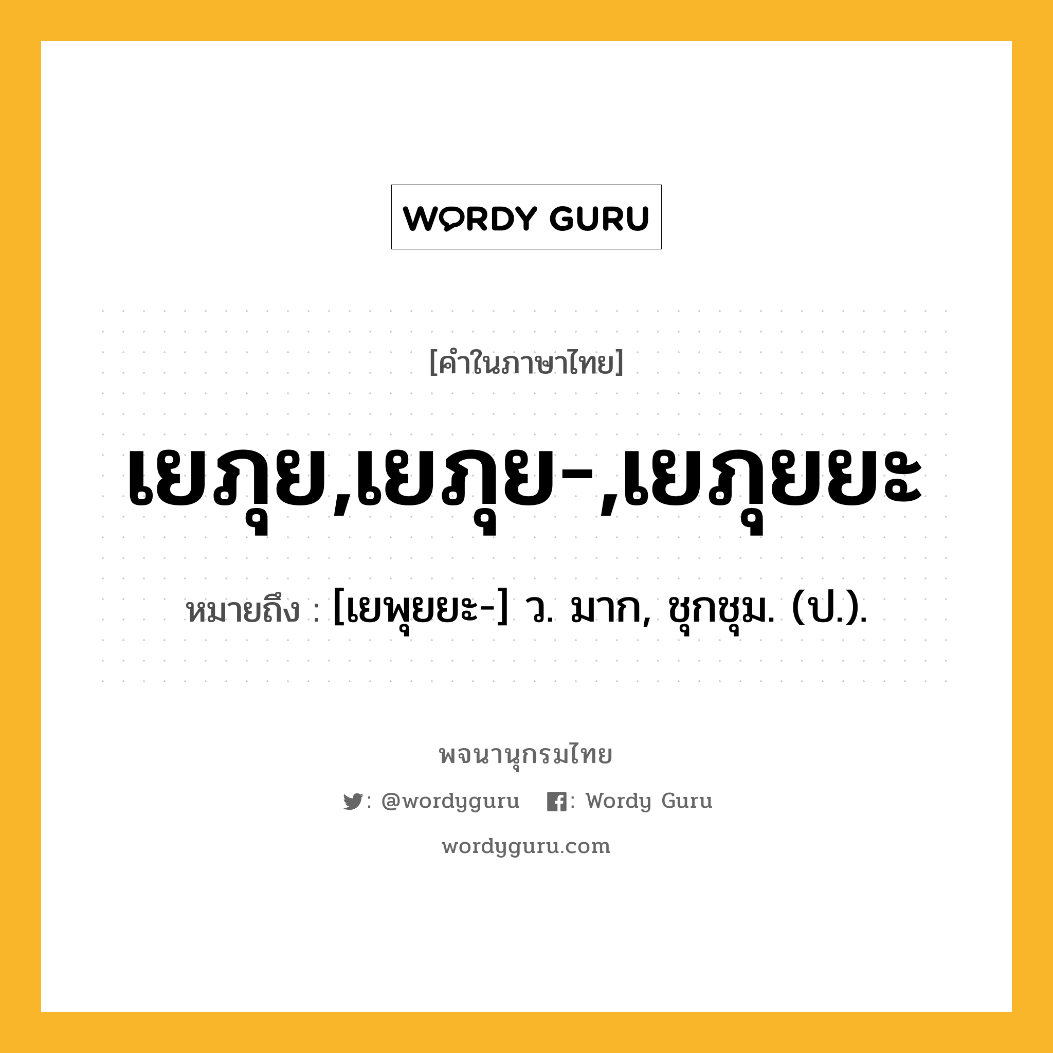 เยภุย,เยภุย-,เยภุยยะ ความหมาย หมายถึงอะไร?, คำในภาษาไทย เยภุย,เยภุย-,เยภุยยะ หมายถึง [เยพุยยะ-] ว. มาก, ชุกชุม. (ป.).