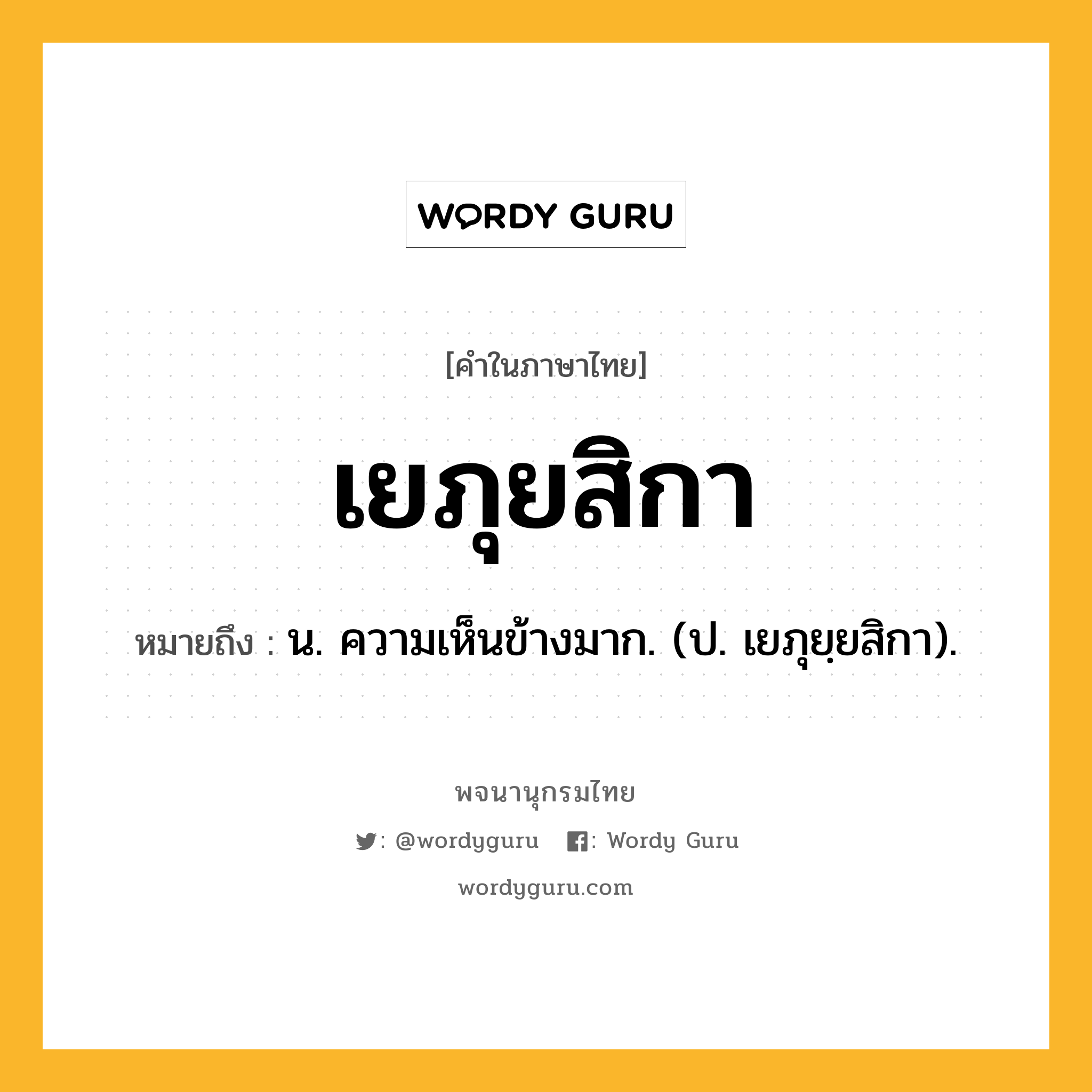 เยภุยสิกา ความหมาย หมายถึงอะไร?, คำในภาษาไทย เยภุยสิกา หมายถึง น. ความเห็นข้างมาก. (ป. เยภุยฺยสิกา).