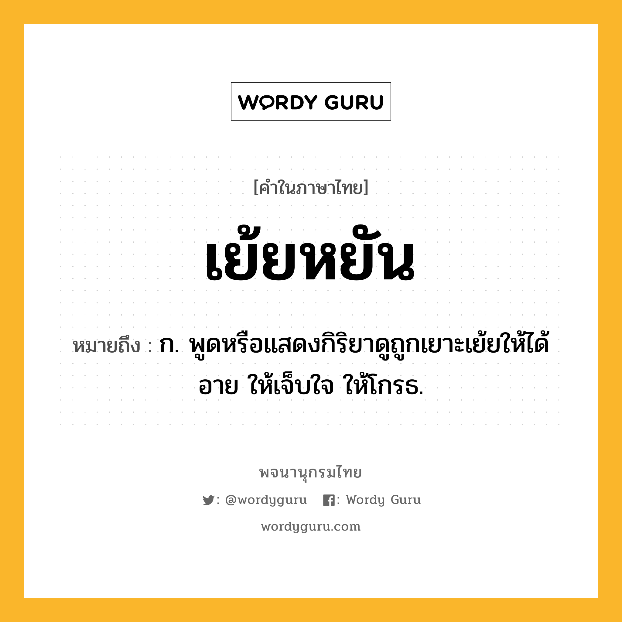 เย้ยหยัน ความหมาย หมายถึงอะไร?, คำในภาษาไทย เย้ยหยัน หมายถึง ก. พูดหรือแสดงกิริยาดูถูกเยาะเย้ยให้ได้อาย ให้เจ็บใจ ให้โกรธ.