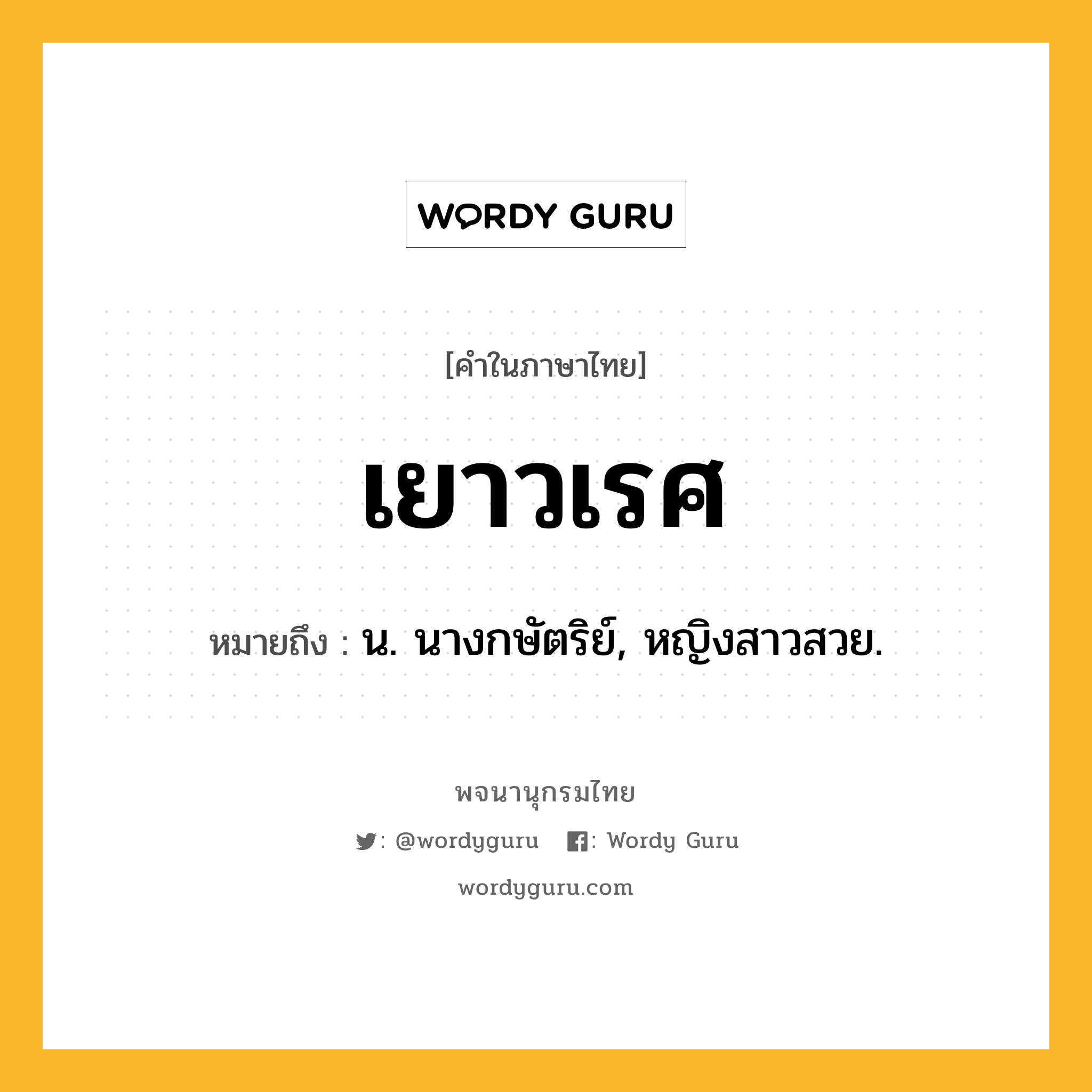 เยาวเรศ ความหมาย หมายถึงอะไร?, คำในภาษาไทย เยาวเรศ หมายถึง น. นางกษัตริย์, หญิงสาวสวย.