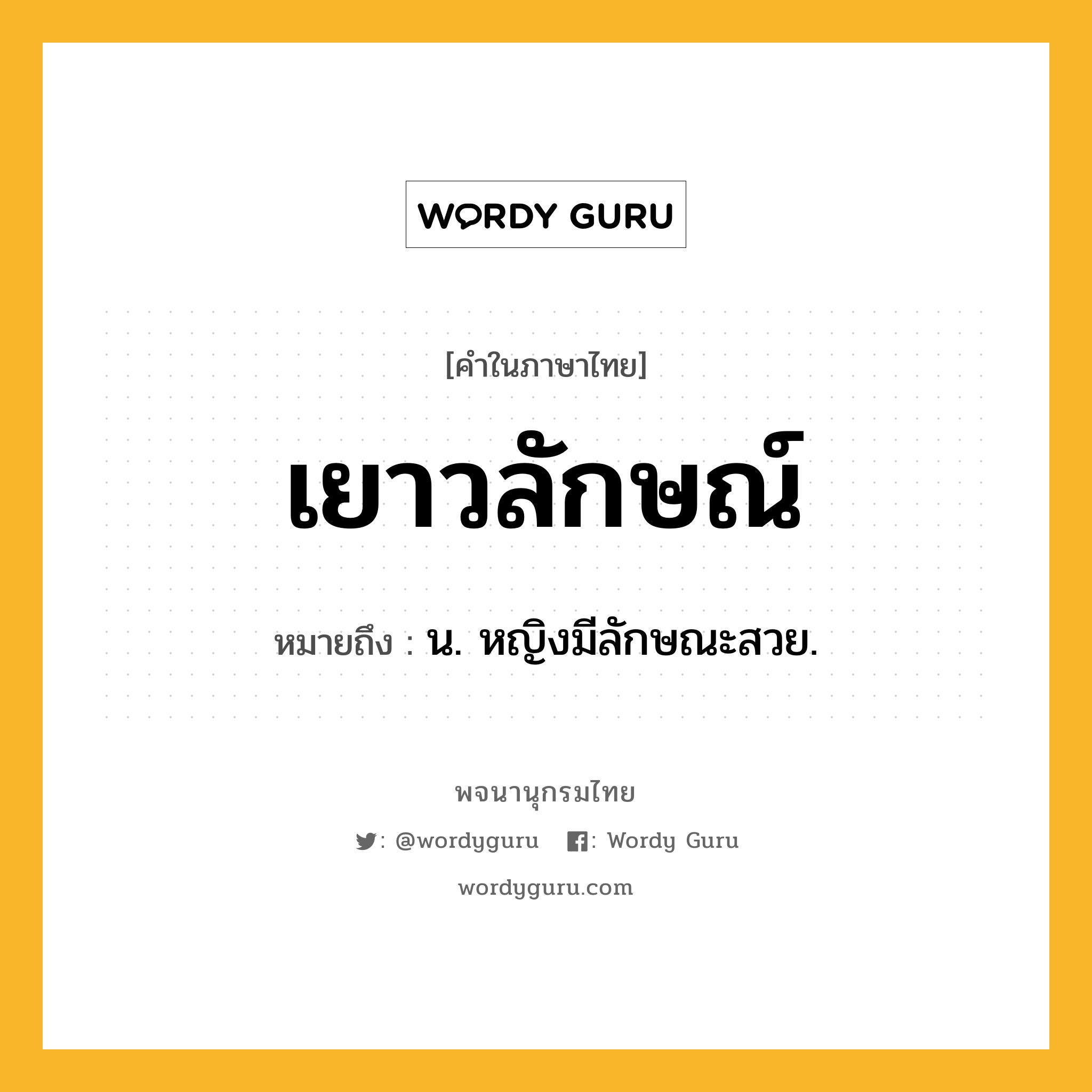 เยาวลักษณ์ ความหมาย หมายถึงอะไร?, คำในภาษาไทย เยาวลักษณ์ หมายถึง น. หญิงมีลักษณะสวย.