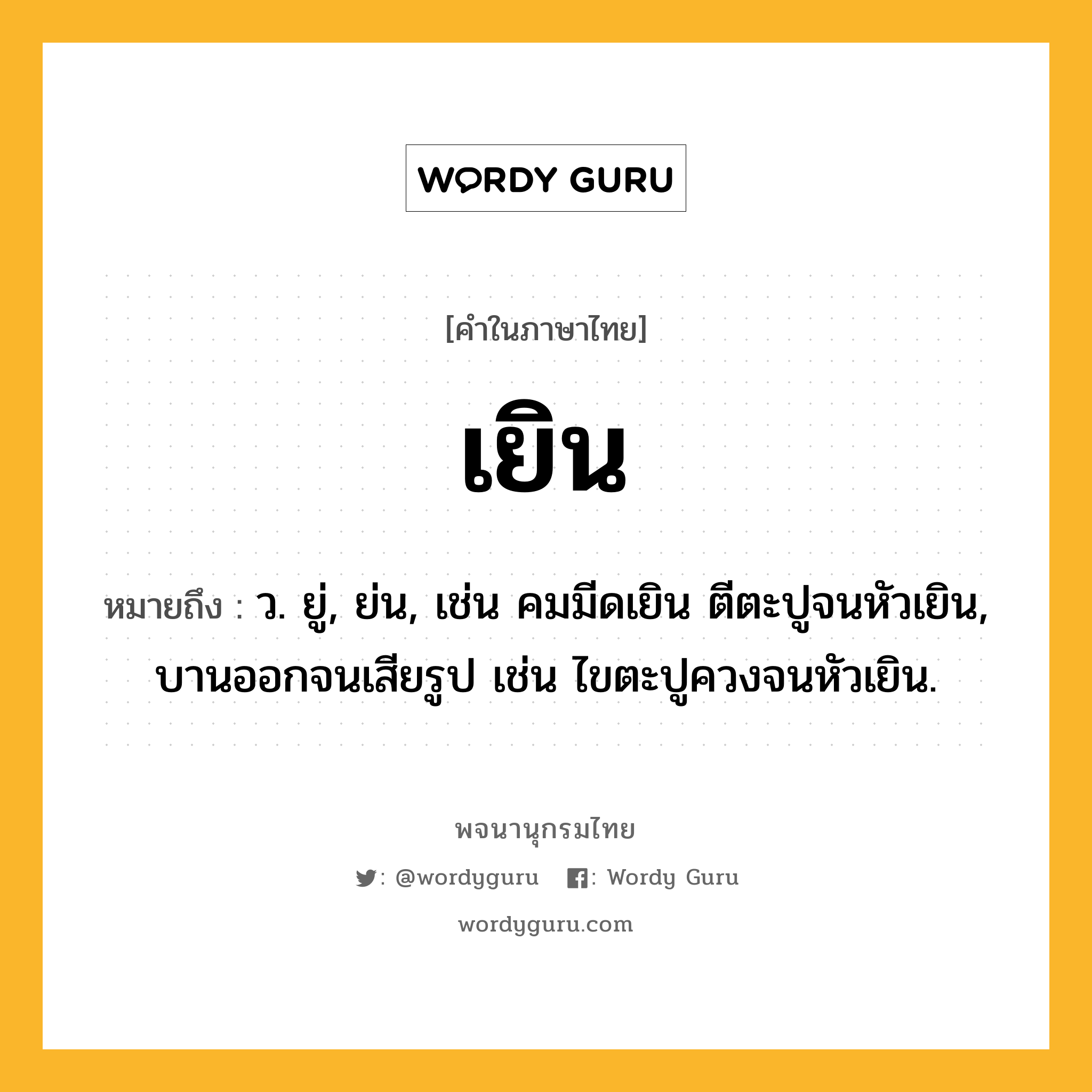 เยิน ความหมาย หมายถึงอะไร?, คำในภาษาไทย เยิน หมายถึง ว. ยู่, ย่น, เช่น คมมีดเยิน ตีตะปูจนหัวเยิน, บานออกจนเสียรูป เช่น ไขตะปูควงจนหัวเยิน.