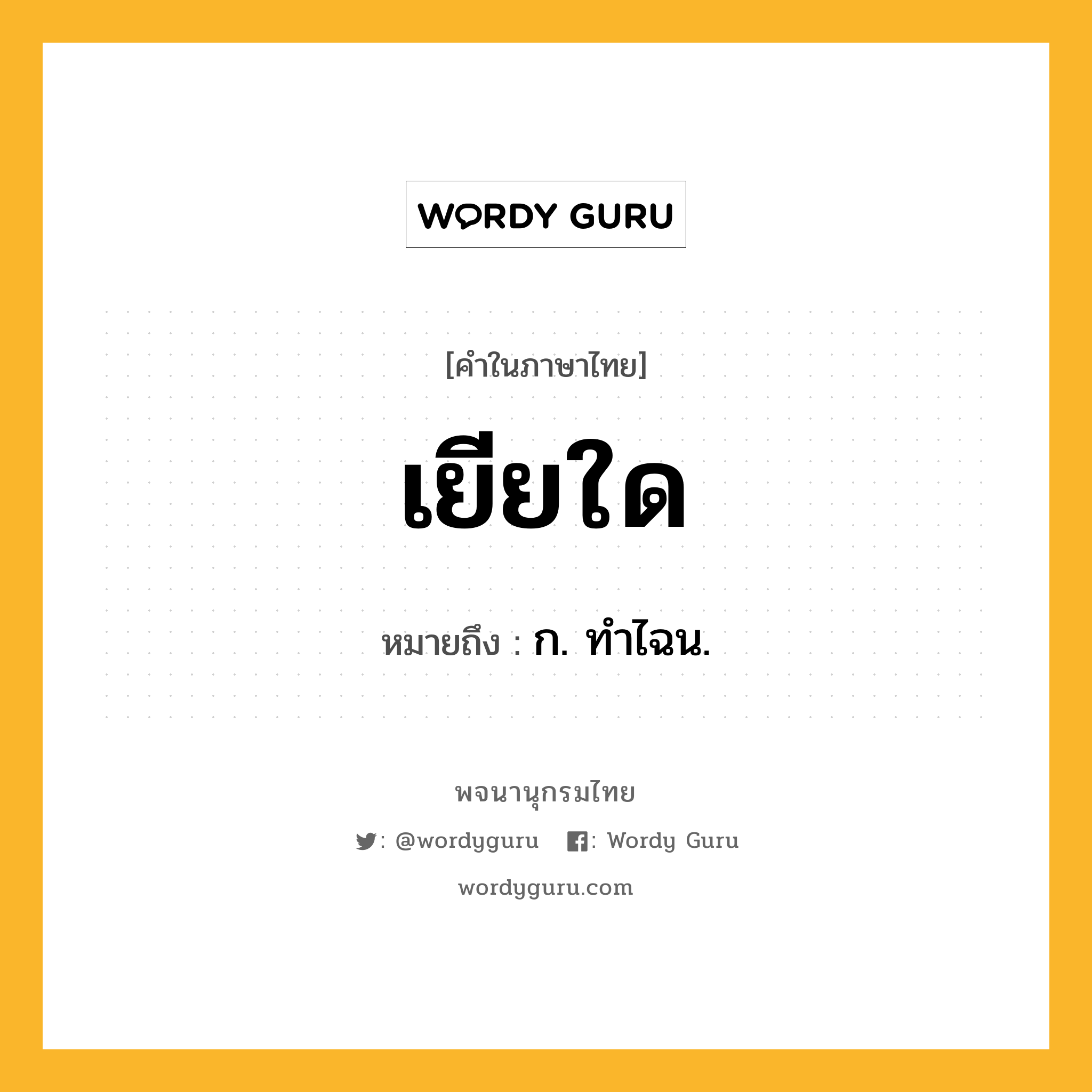 เยียใด ความหมาย หมายถึงอะไร?, คำในภาษาไทย เยียใด หมายถึง ก. ทําไฉน.