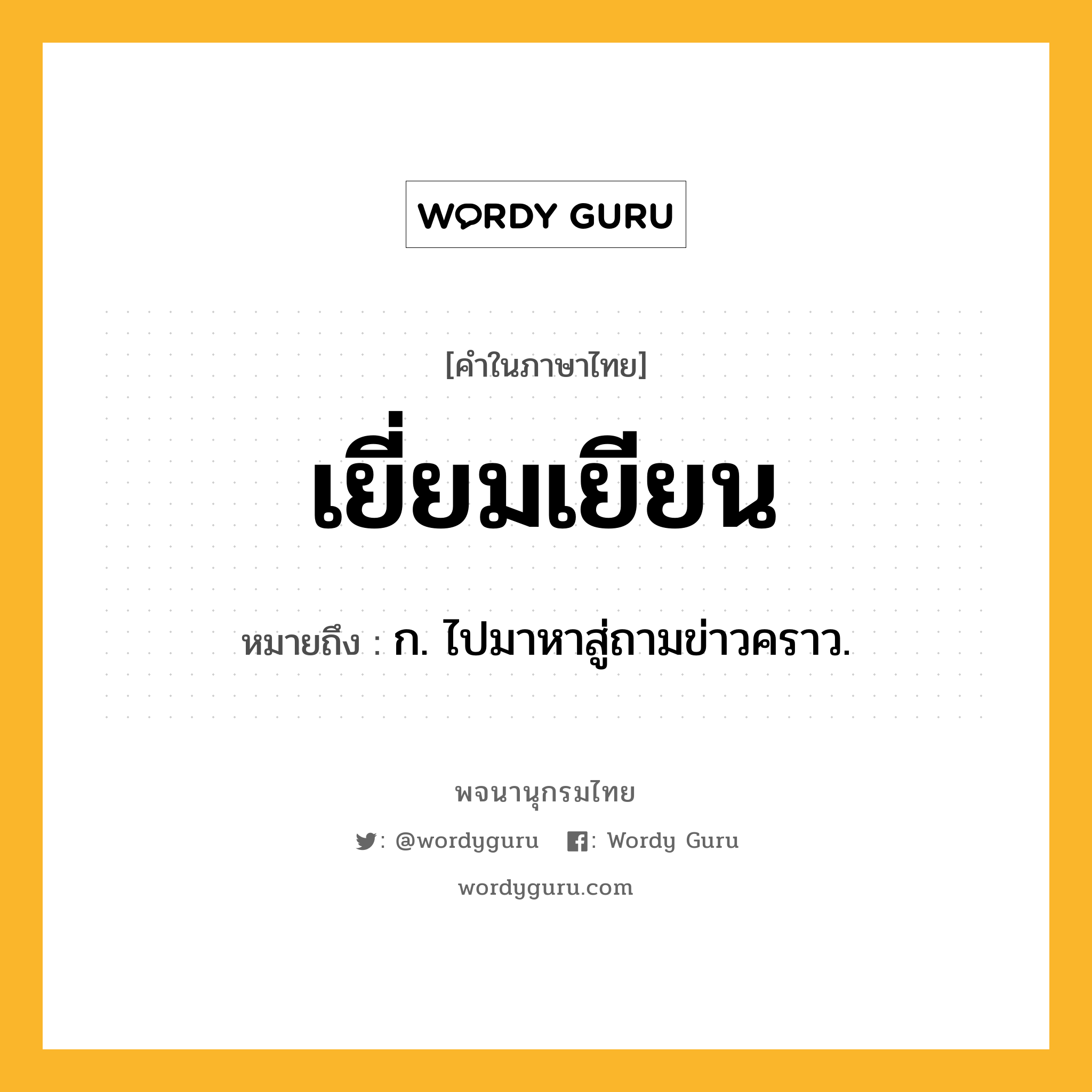 เยี่ยมเยียน ความหมาย หมายถึงอะไร?, คำในภาษาไทย เยี่ยมเยียน หมายถึง ก. ไปมาหาสู่ถามข่าวคราว.