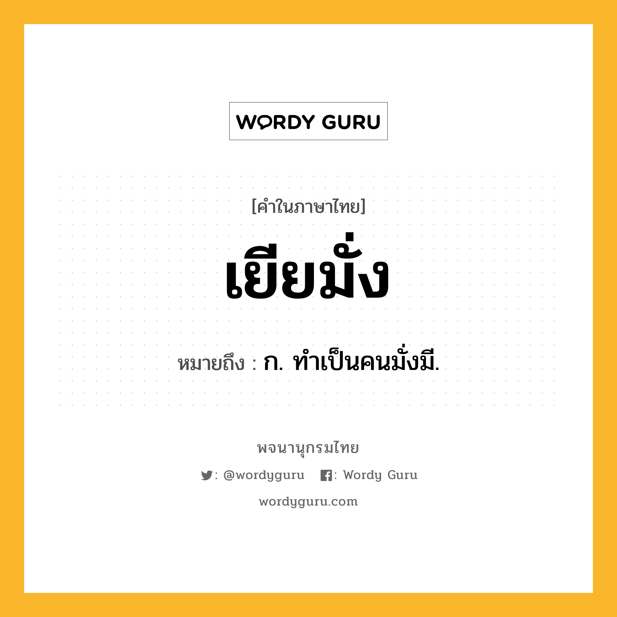 เยียมั่ง ความหมาย หมายถึงอะไร?, คำในภาษาไทย เยียมั่ง หมายถึง ก. ทําเป็นคนมั่งมี.