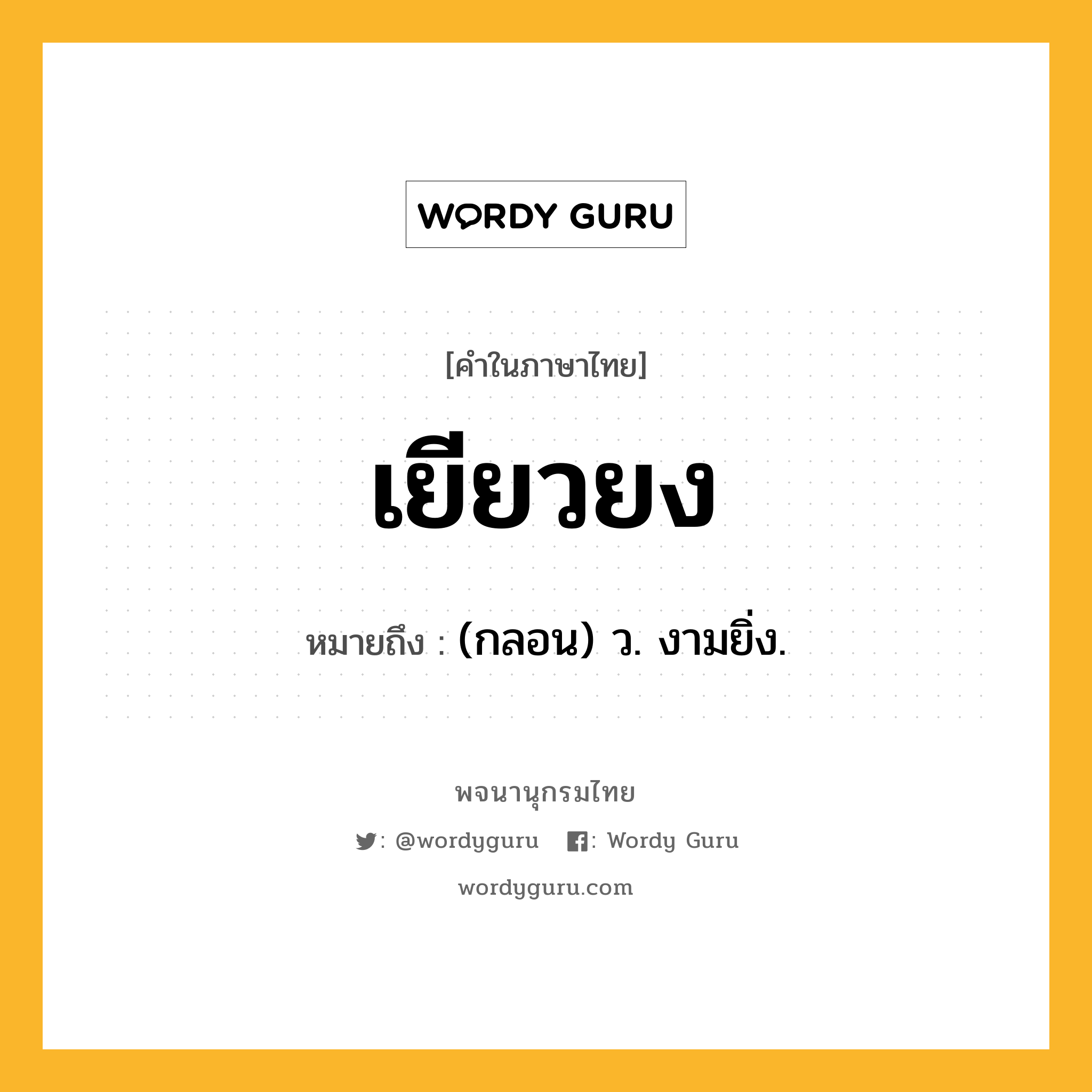 เยียวยง ความหมาย หมายถึงอะไร?, คำในภาษาไทย เยียวยง หมายถึง (กลอน) ว. งามยิ่ง.