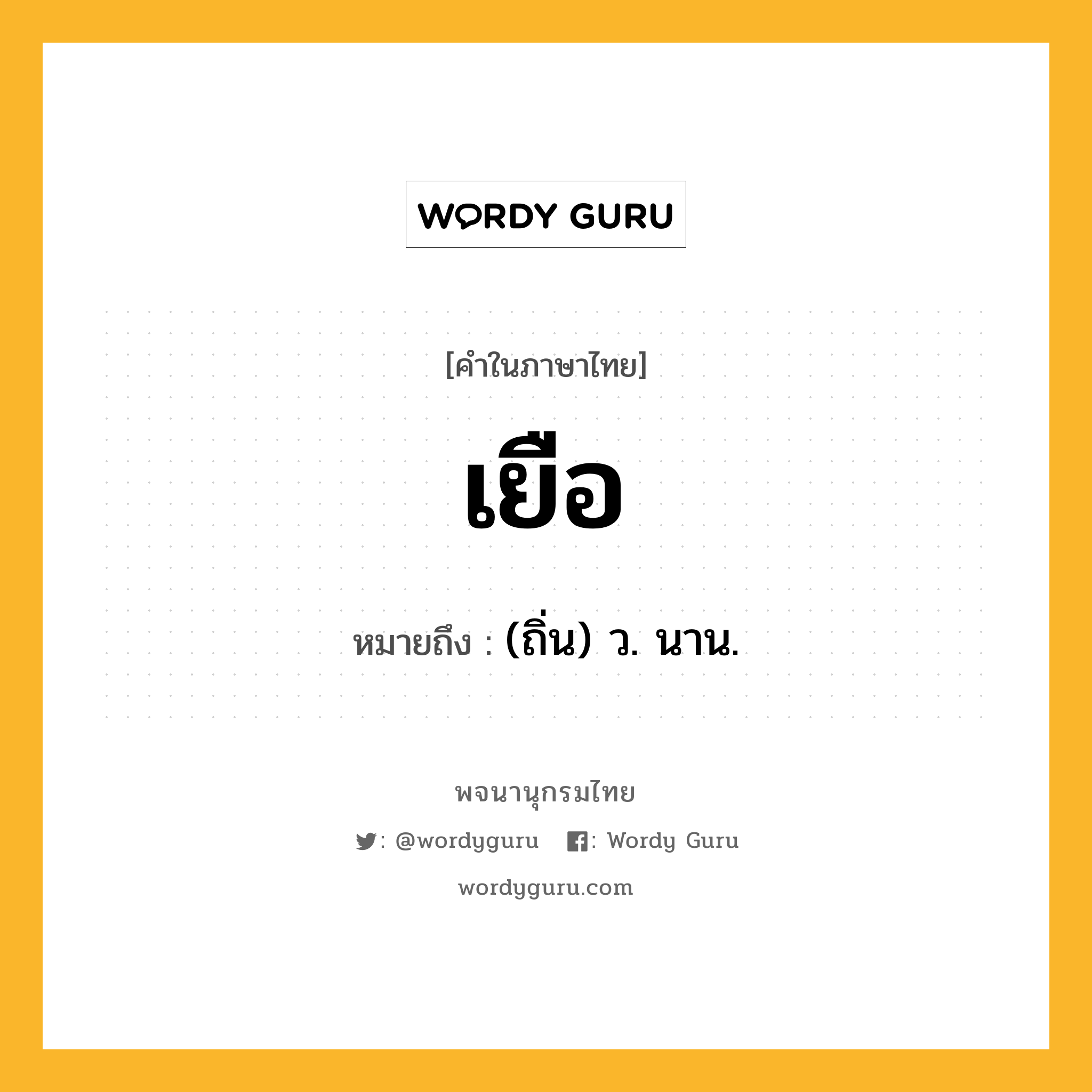 เยือ ความหมาย หมายถึงอะไร?, คำในภาษาไทย เยือ หมายถึง (ถิ่น) ว. นาน.