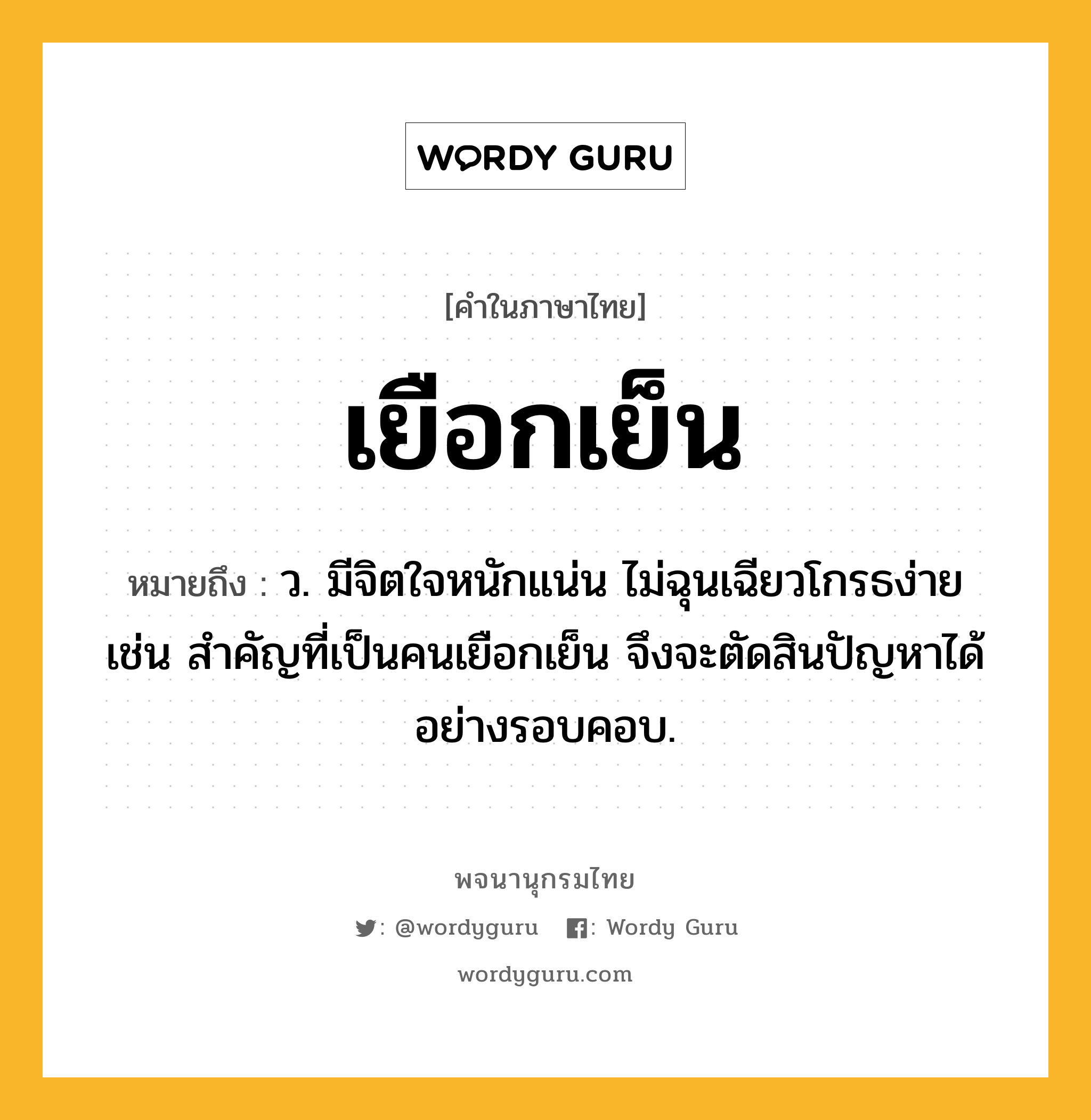 เยือกเย็น ความหมาย หมายถึงอะไร?, คำในภาษาไทย เยือกเย็น หมายถึง ว. มีจิตใจหนักแน่น ไม่ฉุนเฉียวโกรธง่าย เช่น สำคัญที่เป็นคนเยือกเย็น จึงจะตัดสินปัญหาได้อย่างรอบคอบ.