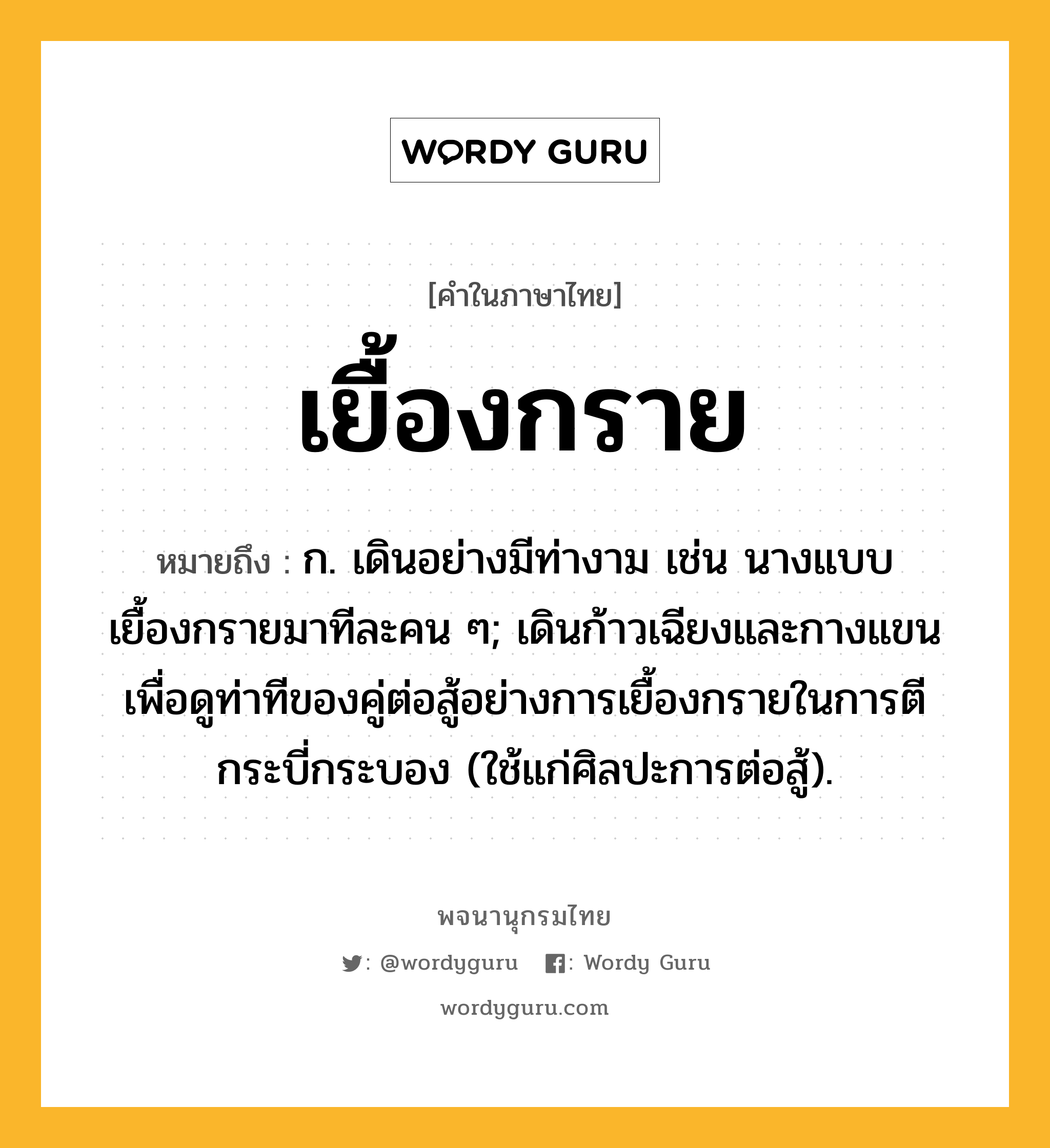 เยื้องกราย ความหมาย หมายถึงอะไร?, คำในภาษาไทย เยื้องกราย หมายถึง ก. เดินอย่างมีท่างาม เช่น นางแบบเยื้องกรายมาทีละคน ๆ; เดินก้าวเฉียงและกางแขนเพื่อดูท่าทีของคู่ต่อสู้อย่างการเยื้องกรายในการตีกระบี่กระบอง (ใช้แก่ศิลปะการต่อสู้).