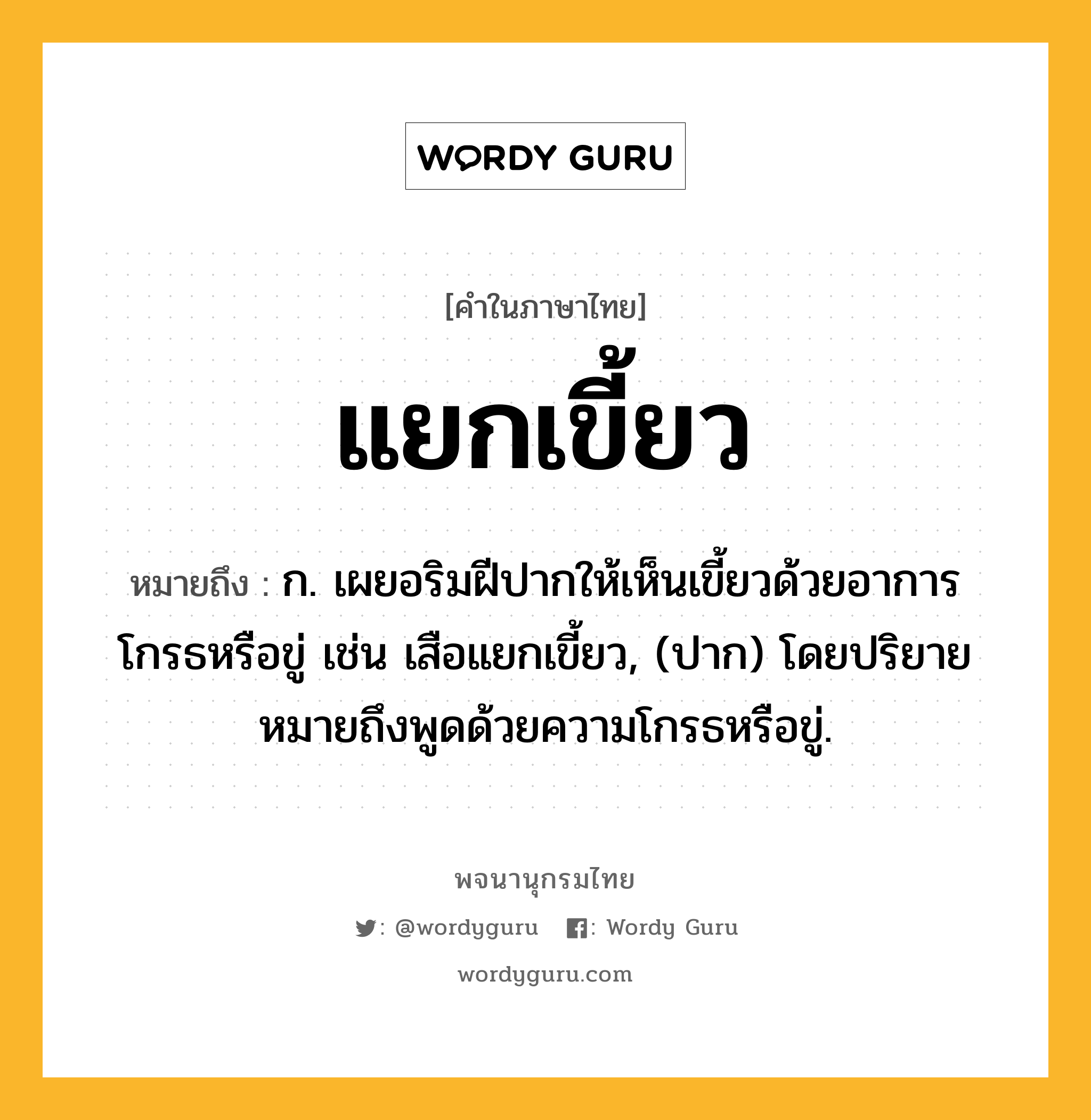 แยกเขี้ยว ความหมาย หมายถึงอะไร?, คำในภาษาไทย แยกเขี้ยว หมายถึง ก. เผยอริมฝีปากให้เห็นเขี้ยวด้วยอาการโกรธหรือขู่ เช่น เสือแยกเขี้ยว, (ปาก) โดยปริยายหมายถึงพูดด้วยความโกรธหรือขู่.