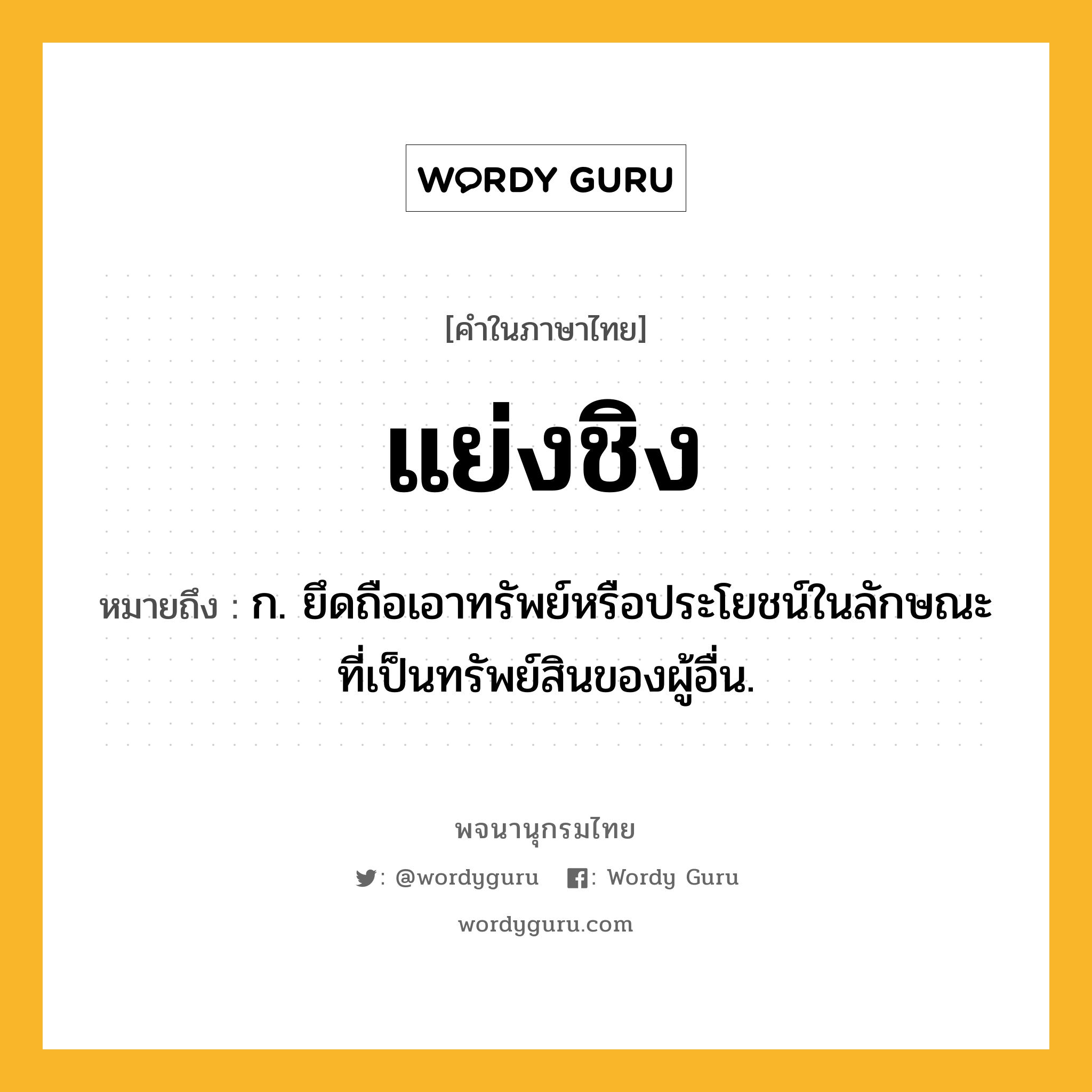 แย่งชิง ความหมาย หมายถึงอะไร?, คำในภาษาไทย แย่งชิง หมายถึง ก. ยึดถือเอาทรัพย์หรือประโยชน์ในลักษณะที่เป็นทรัพย์สินของผู้อื่น.