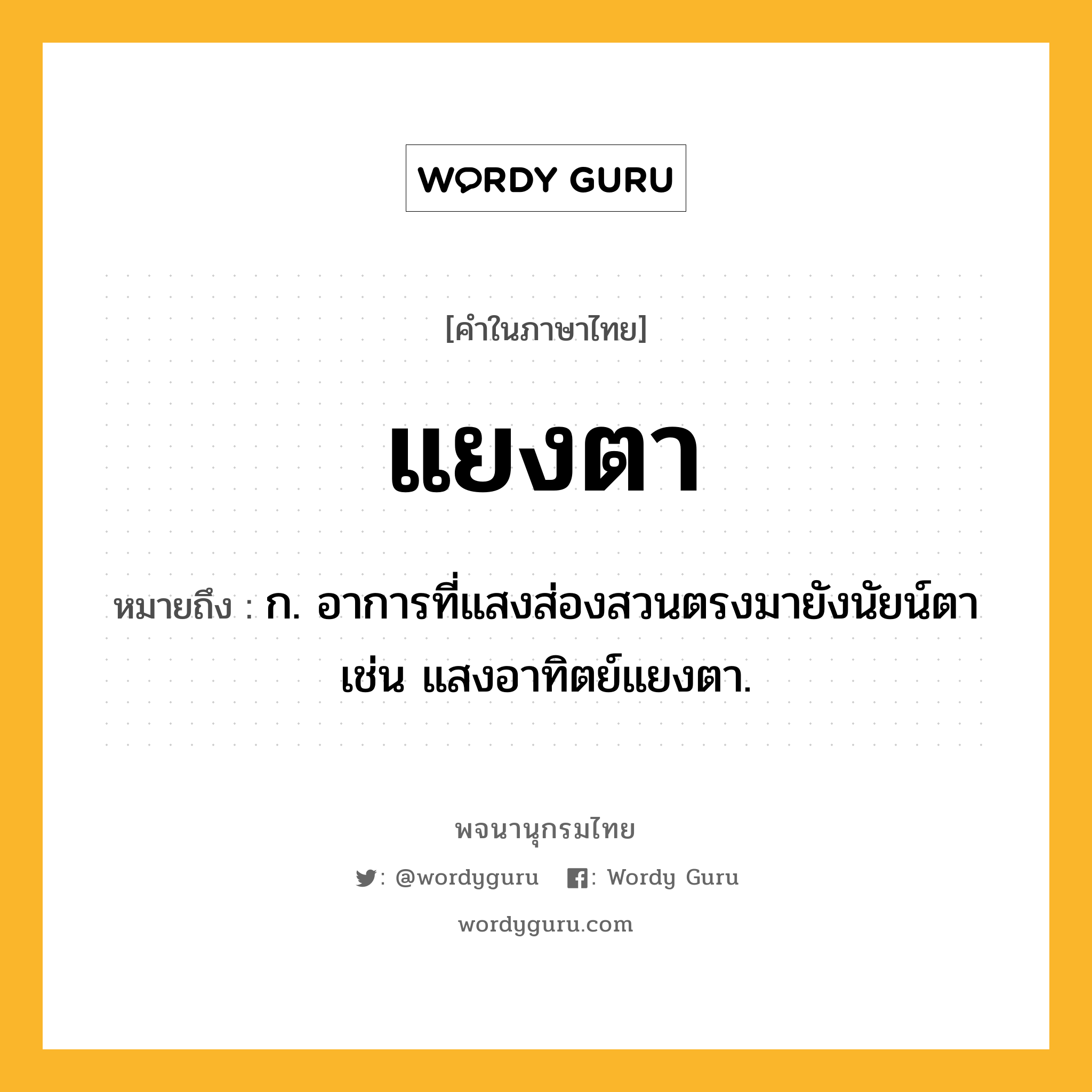 แยงตา ความหมาย หมายถึงอะไร?, คำในภาษาไทย แยงตา หมายถึง ก. อาการที่แสงส่องสวนตรงมายังนัยน์ตา เช่น แสงอาทิตย์แยงตา.