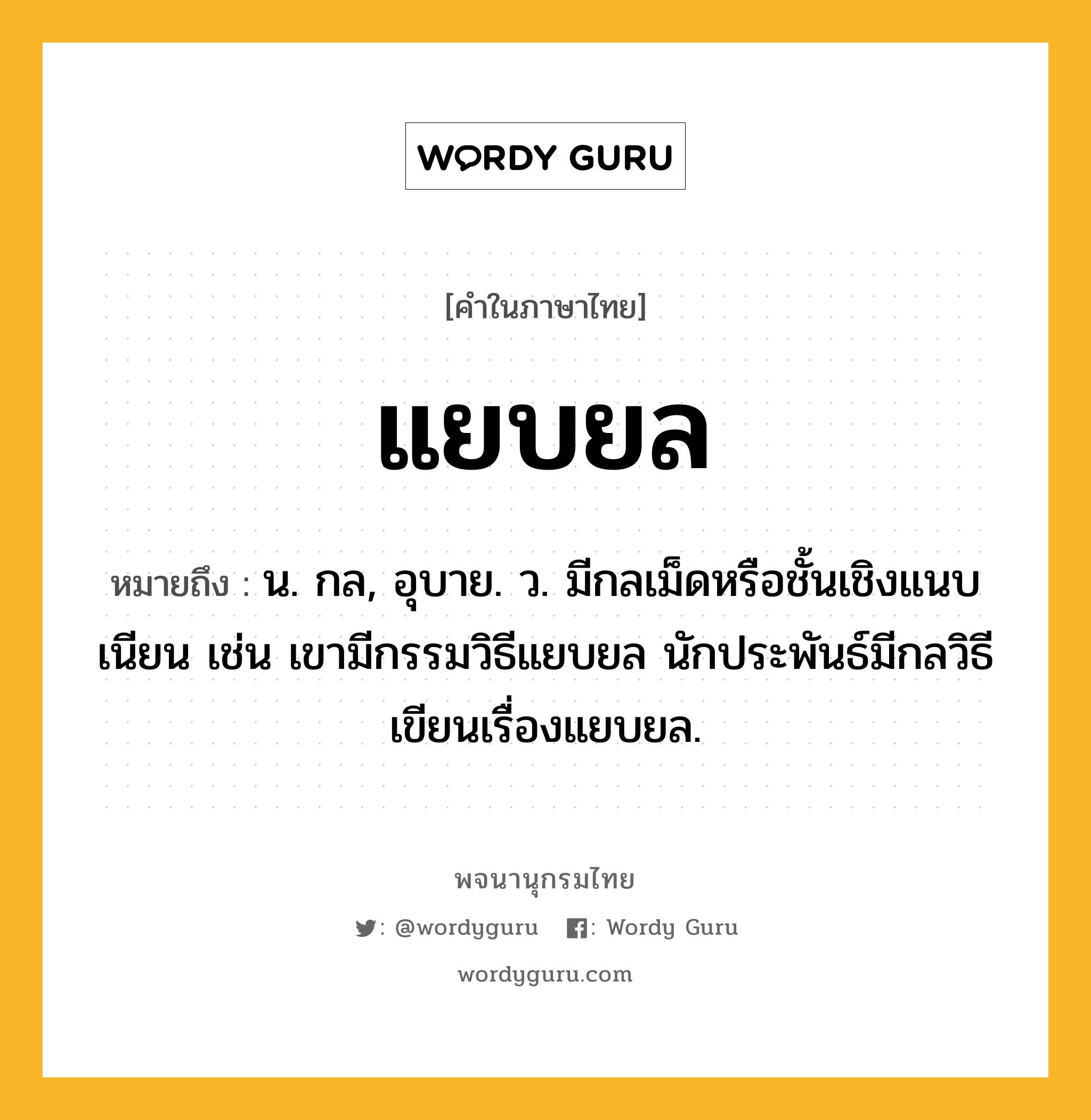 แยบยล ความหมาย หมายถึงอะไร?, คำในภาษาไทย แยบยล หมายถึง น. กล, อุบาย. ว. มีกลเม็ดหรือชั้นเชิงแนบเนียน เช่น เขามีกรรมวิธีแยบยล นักประพันธ์มีกลวิธีเขียนเรื่องแยบยล.