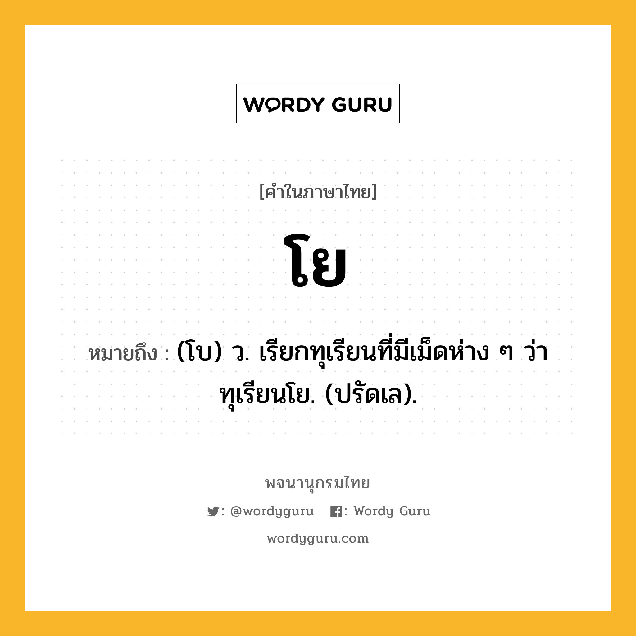 โย ความหมาย หมายถึงอะไร?, คำในภาษาไทย โย หมายถึง (โบ) ว. เรียกทุเรียนที่มีเม็ดห่าง ๆ ว่า ทุเรียนโย. (ปรัดเล).