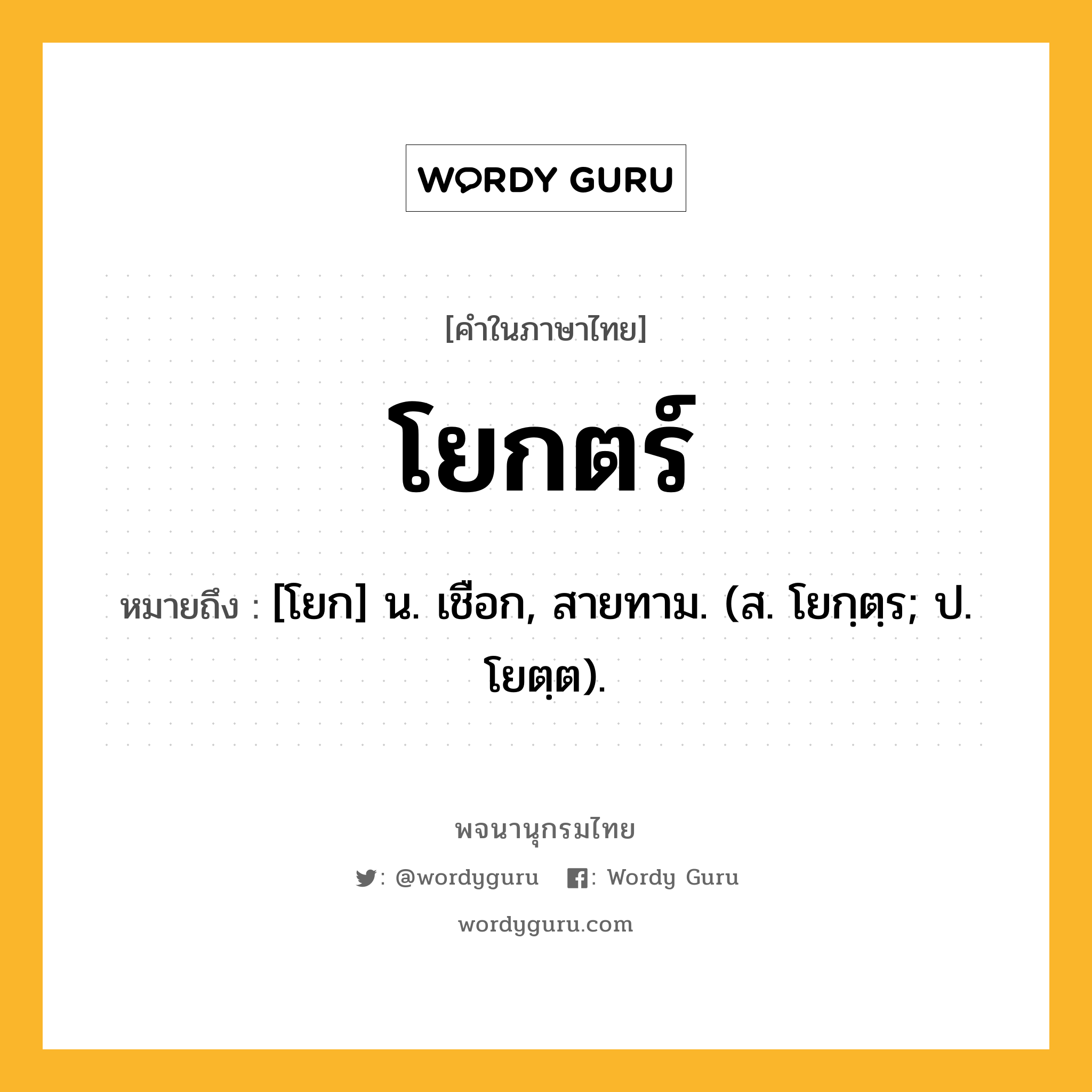 โยกตร์ ความหมาย หมายถึงอะไร?, คำในภาษาไทย โยกตร์ หมายถึง [โยก] น. เชือก, สายทาม. (ส. โยกฺตฺร; ป. โยตฺต).