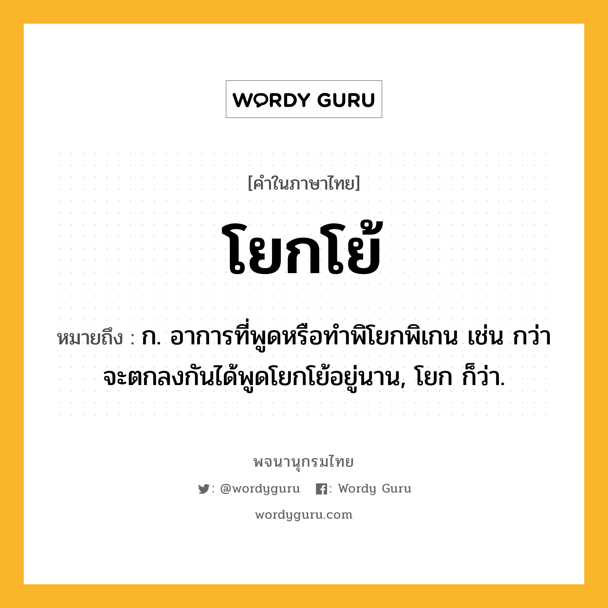 โยกโย้ ความหมาย หมายถึงอะไร?, คำในภาษาไทย โยกโย้ หมายถึง ก. อาการที่พูดหรือทำพิโยกพิเกน เช่น กว่าจะตกลงกันได้พูดโยกโย้อยู่นาน, โยก ก็ว่า.