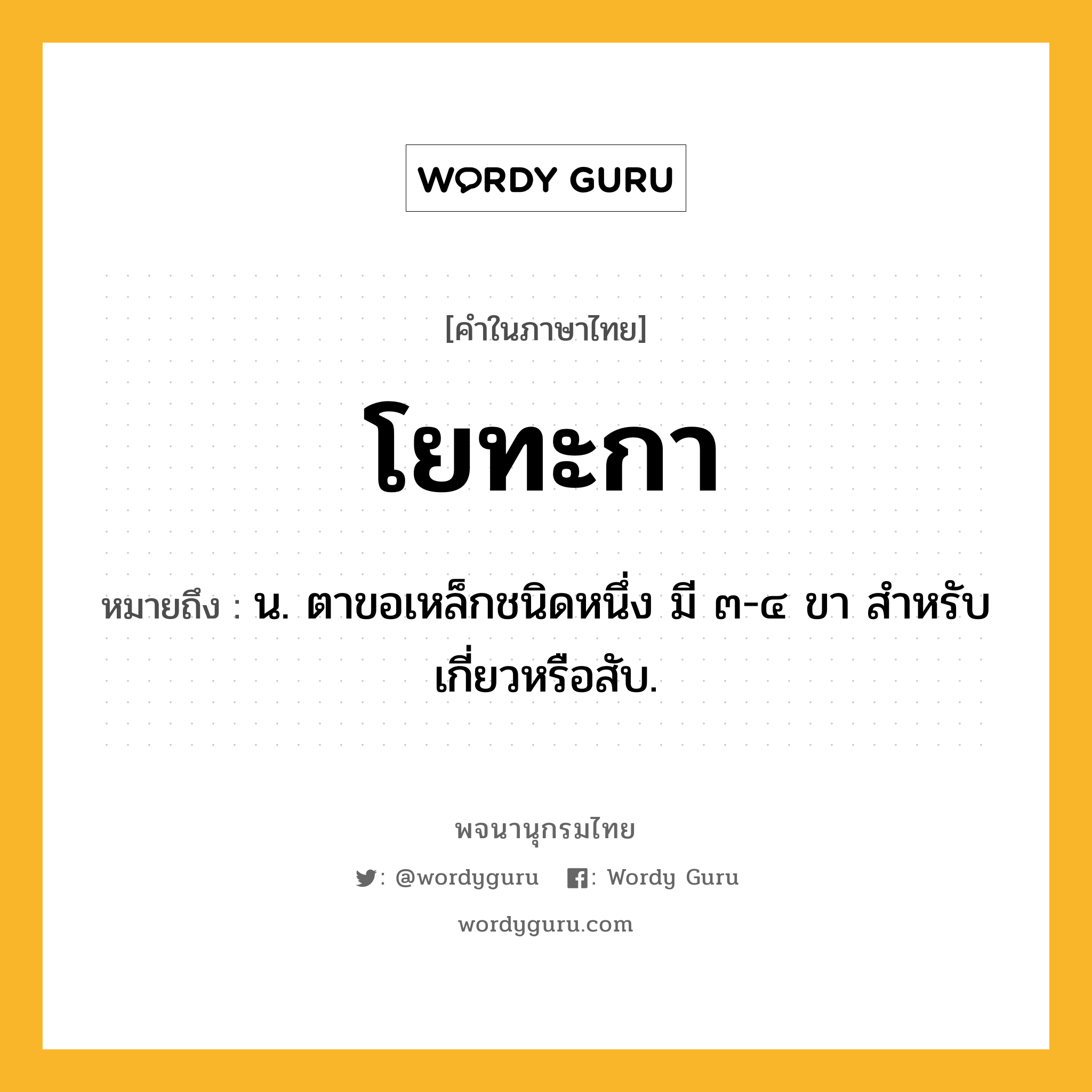 โยทะกา ความหมาย หมายถึงอะไร?, คำในภาษาไทย โยทะกา หมายถึง น. ตาขอเหล็กชนิดหนึ่ง มี ๓-๔ ขา สำหรับเกี่ยวหรือสับ.