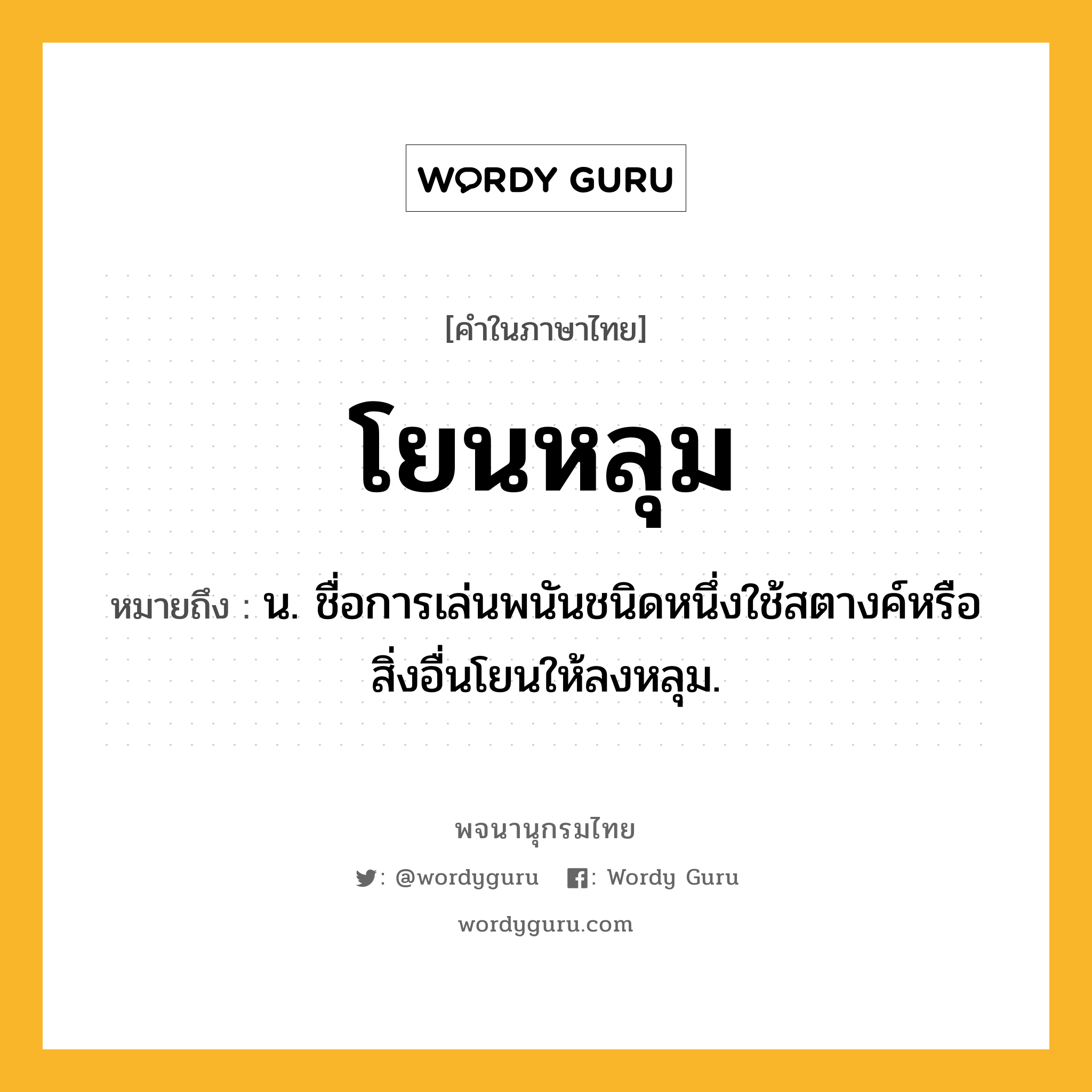 โยนหลุม ความหมาย หมายถึงอะไร?, คำในภาษาไทย โยนหลุม หมายถึง น. ชื่อการเล่นพนันชนิดหนึ่งใช้สตางค์หรือสิ่งอื่นโยนให้ลงหลุม.