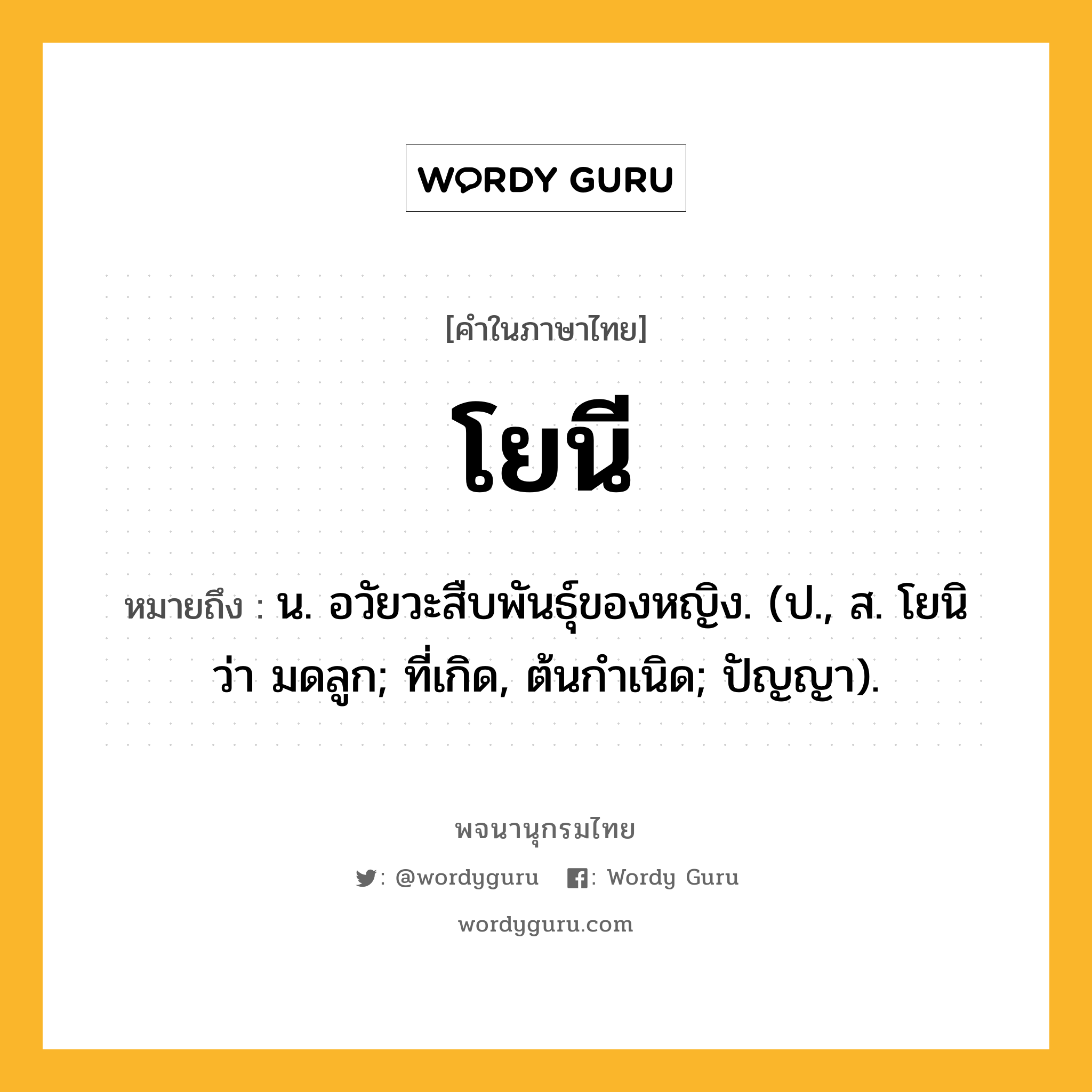 โยนี ความหมาย หมายถึงอะไร?, คำในภาษาไทย โยนี หมายถึง น. อวัยวะสืบพันธุ์ของหญิง. (ป., ส. โยนิ ว่า มดลูก; ที่เกิด, ต้นกําเนิด; ปัญญา).