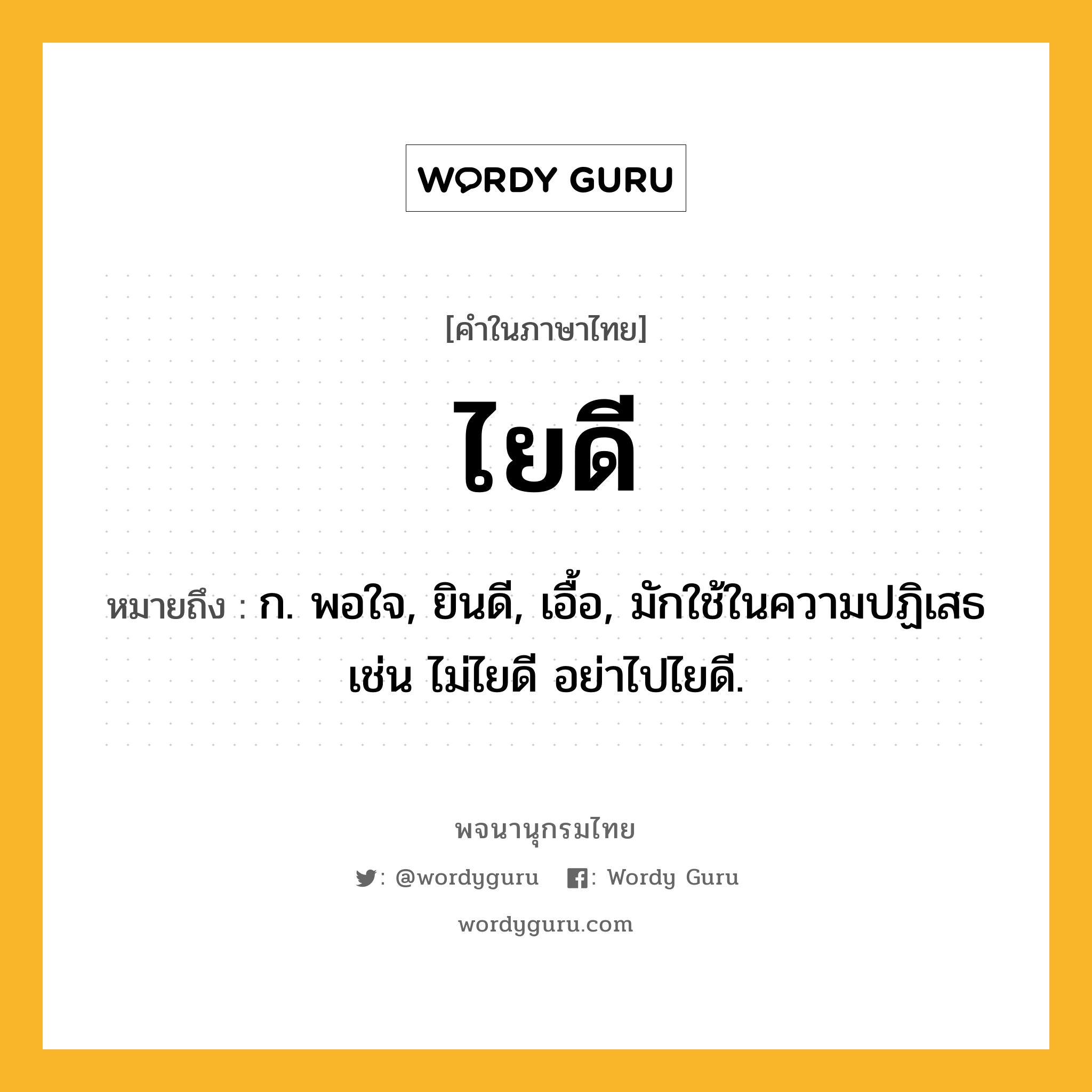 ไยดี ความหมาย หมายถึงอะไร?, คำในภาษาไทย ไยดี หมายถึง ก. พอใจ, ยินดี, เอื้อ, มักใช้ในความปฏิเสธ เช่น ไม่ไยดี อย่าไปไยดี.