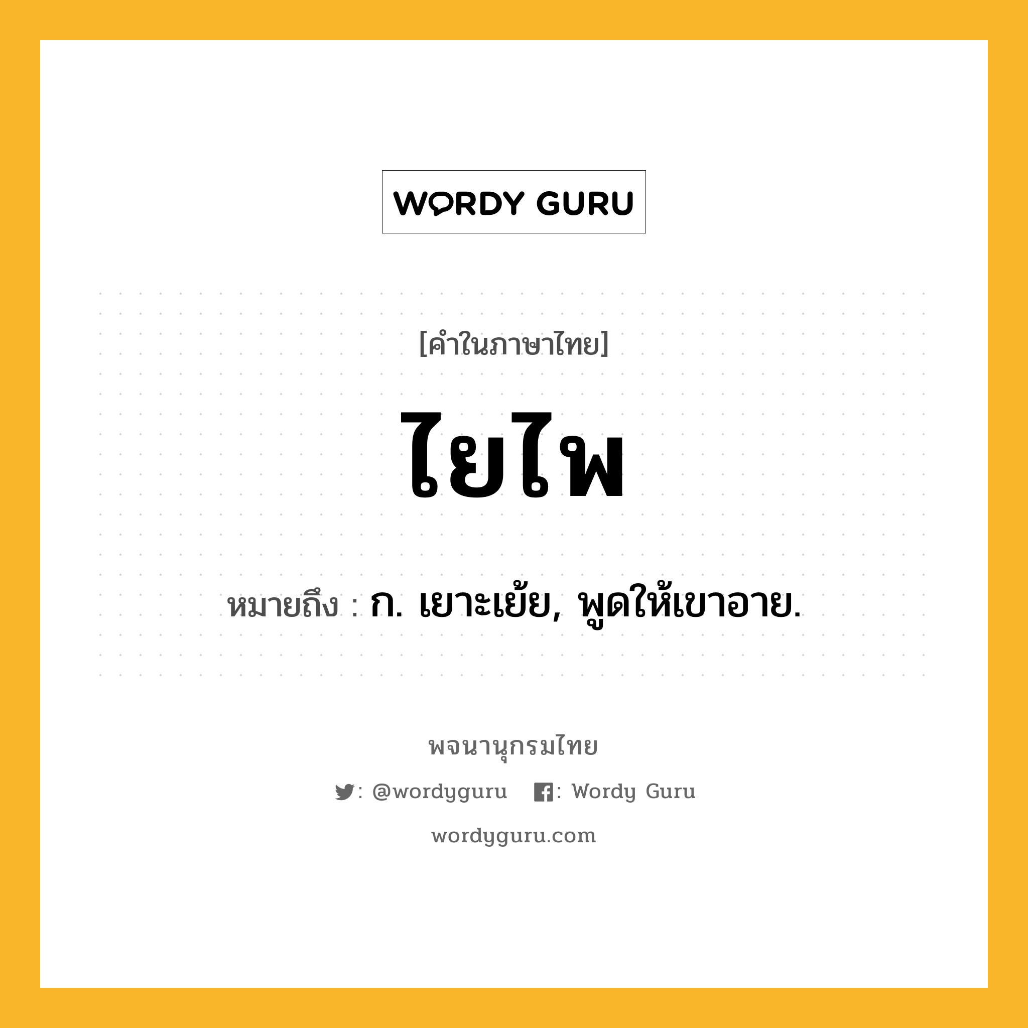 ไยไพ ความหมาย หมายถึงอะไร?, คำในภาษาไทย ไยไพ หมายถึง ก. เยาะเย้ย, พูดให้เขาอาย.