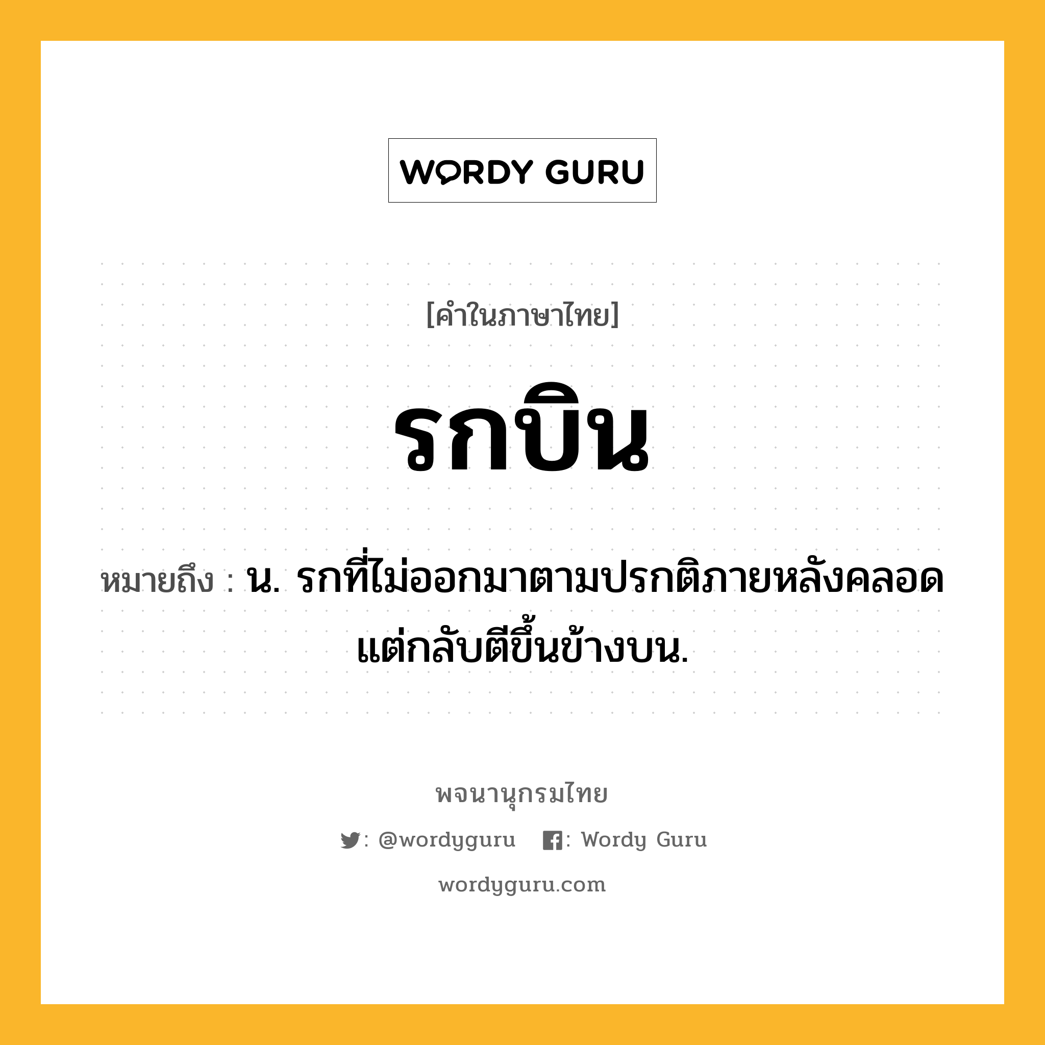 รกบิน ความหมาย หมายถึงอะไร?, คำในภาษาไทย รกบิน หมายถึง น. รกที่ไม่ออกมาตามปรกติภายหลังคลอด แต่กลับตีขึ้นข้างบน.