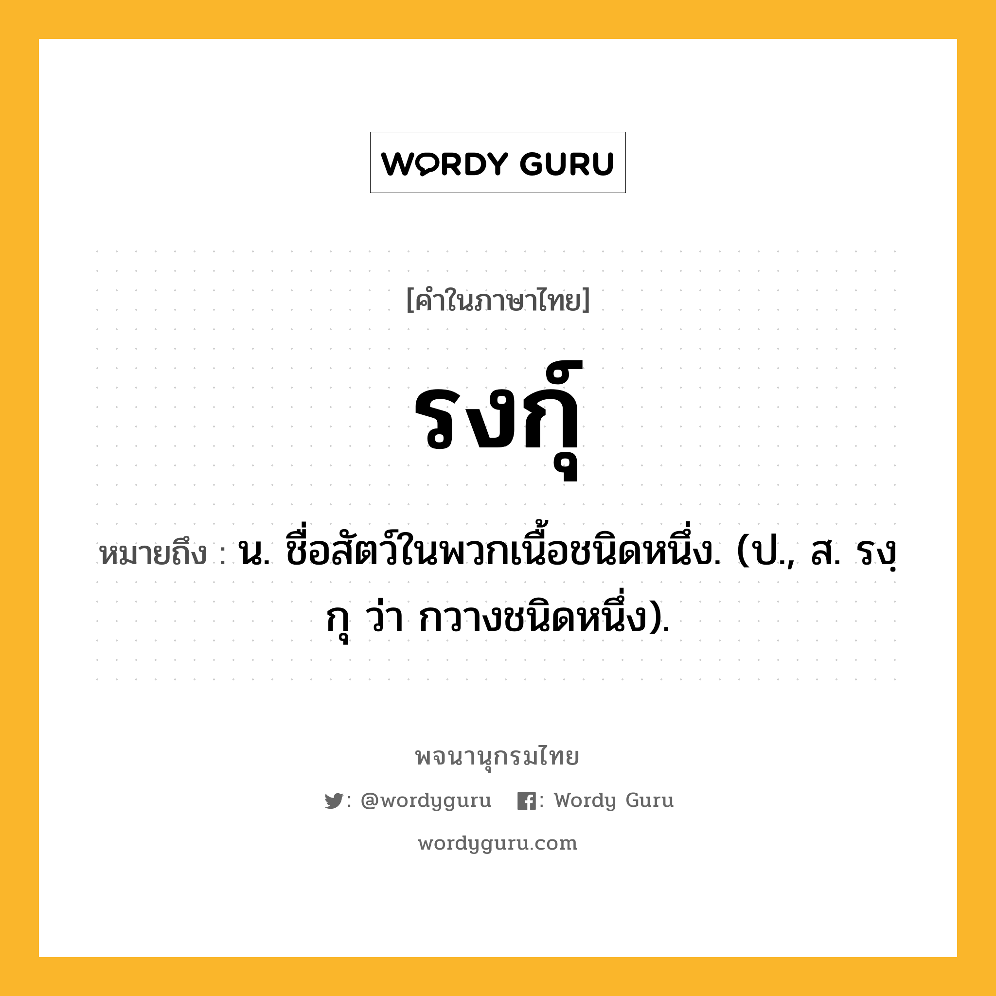 รงกุ์ ความหมาย หมายถึงอะไร?, คำในภาษาไทย รงกุ์ หมายถึง น. ชื่อสัตว์ในพวกเนื้อชนิดหนึ่ง. (ป., ส. รงฺกุ ว่า กวางชนิดหนึ่ง).