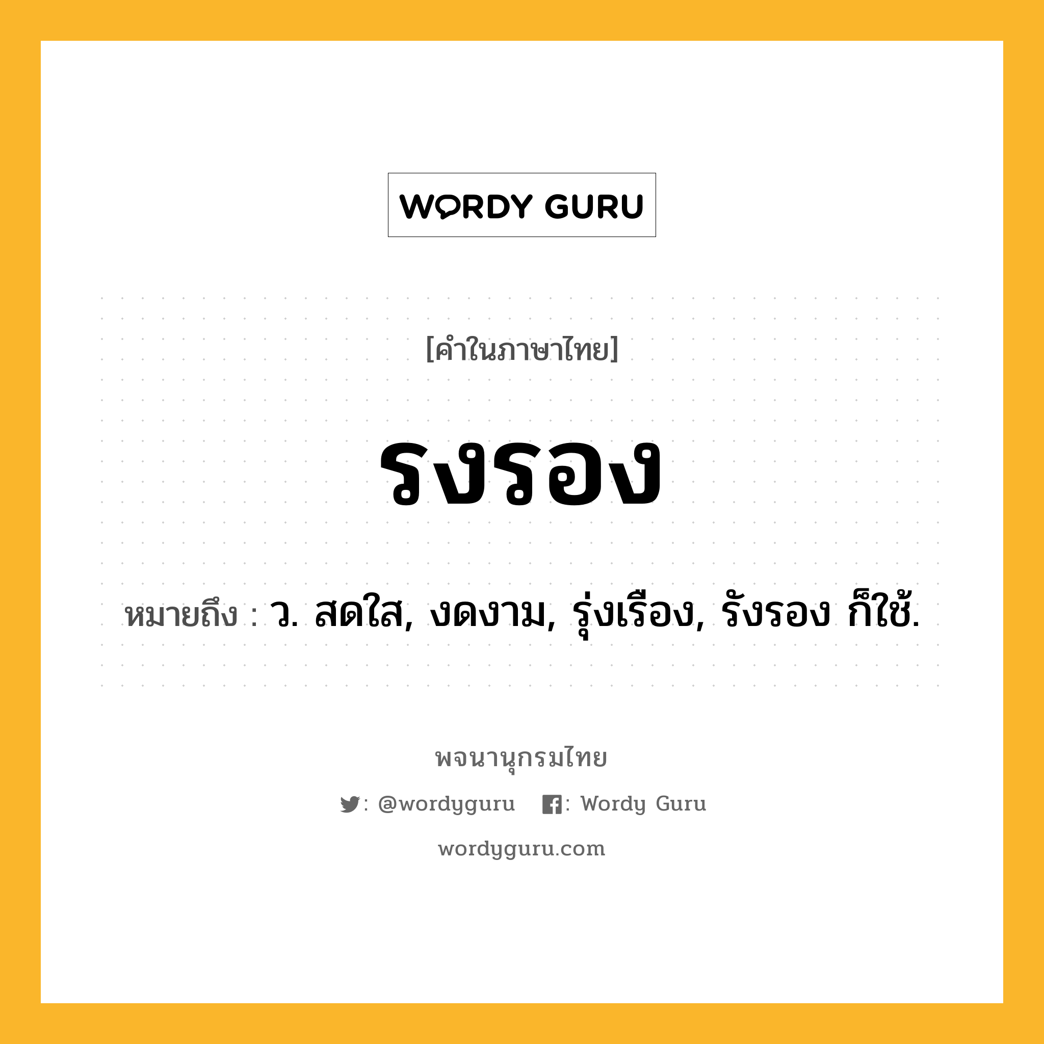 รงรอง ความหมาย หมายถึงอะไร?, คำในภาษาไทย รงรอง หมายถึง ว. สดใส, งดงาม, รุ่งเรือง, รังรอง ก็ใช้.