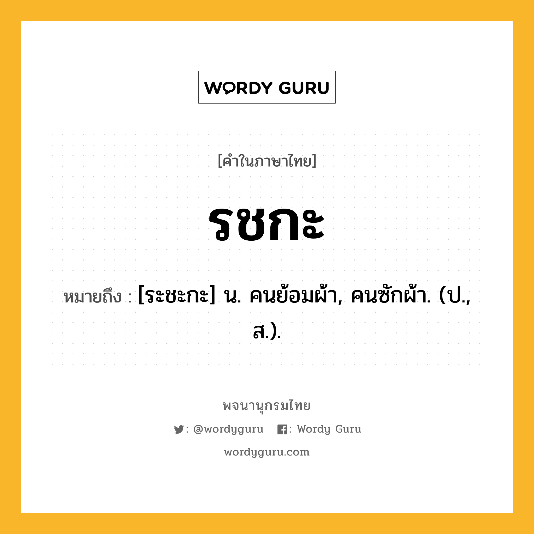 รชกะ ความหมาย หมายถึงอะไร?, คำในภาษาไทย รชกะ หมายถึง [ระชะกะ] น. คนย้อมผ้า, คนซักผ้า. (ป., ส.).