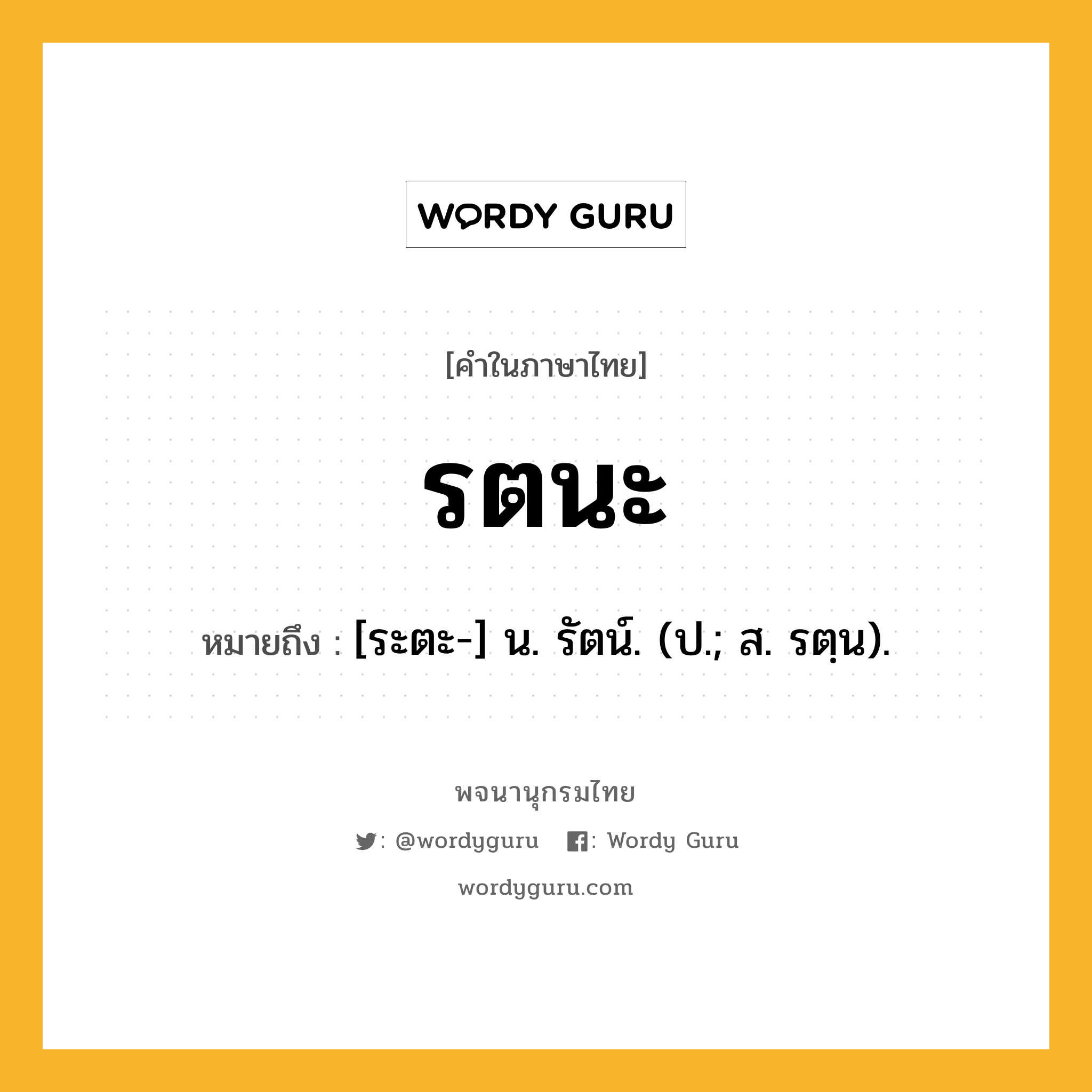 รตนะ ความหมาย หมายถึงอะไร?, คำในภาษาไทย รตนะ หมายถึง [ระตะ-] น. รัตน์. (ป.; ส. รตฺน).