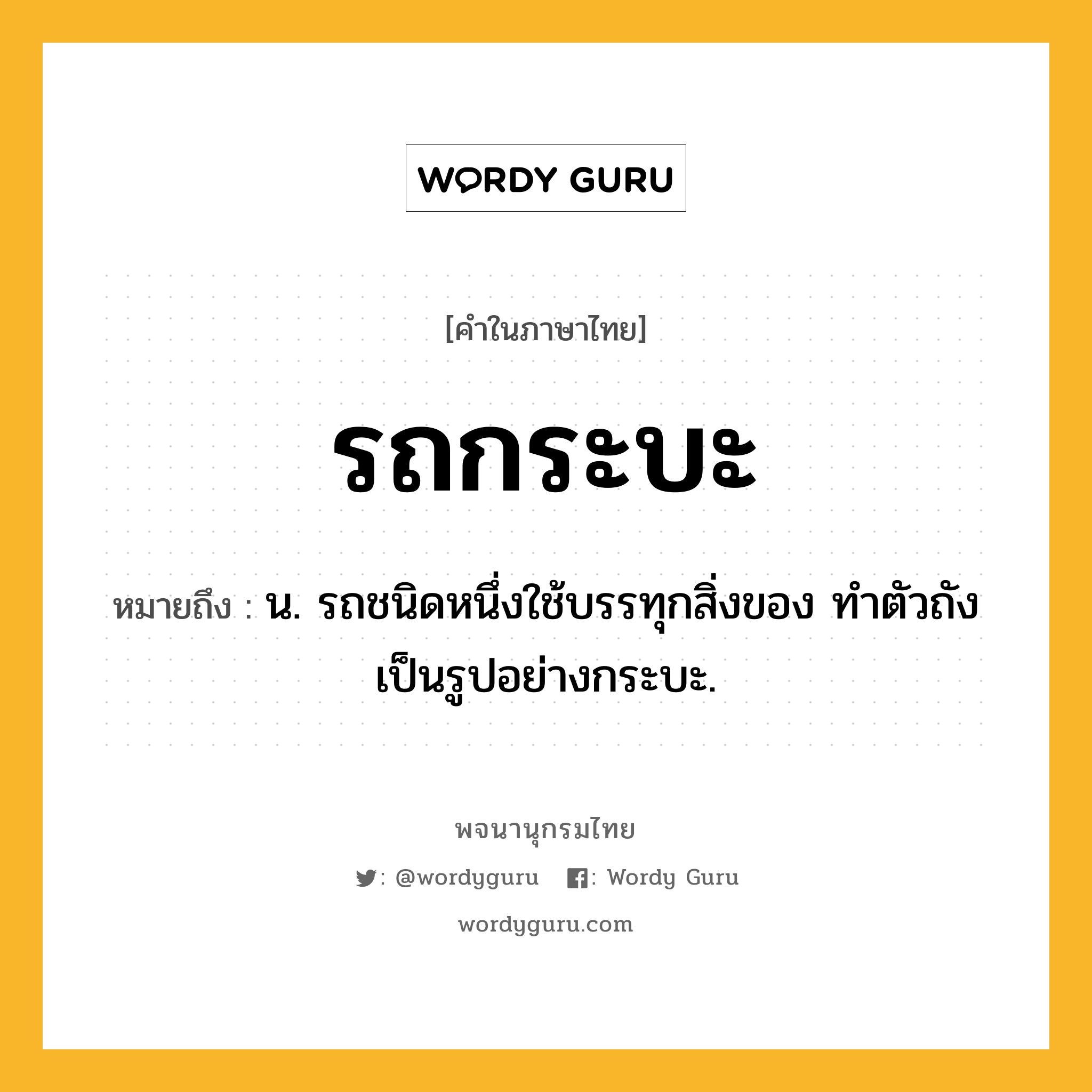 รถกระบะ ความหมาย หมายถึงอะไร?, คำในภาษาไทย รถกระบะ หมายถึง น. รถชนิดหนึ่งใช้บรรทุกสิ่งของ ทำตัวถังเป็นรูปอย่างกระบะ.