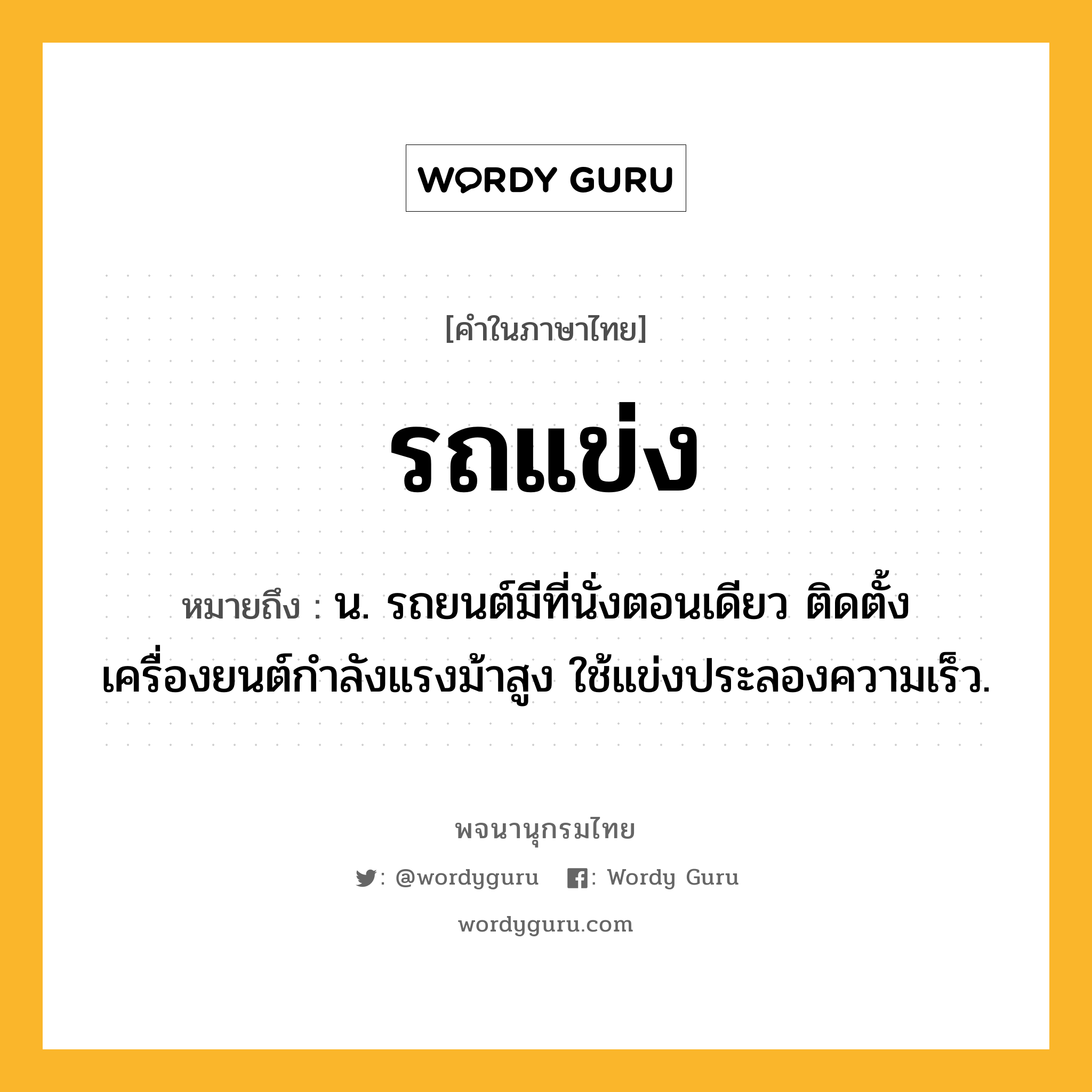 รถแข่ง ความหมาย หมายถึงอะไร?, คำในภาษาไทย รถแข่ง หมายถึง น. รถยนต์มีที่นั่งตอนเดียว ติดตั้งเครื่องยนต์กำลังแรงม้าสูง ใช้แข่งประลองความเร็ว.