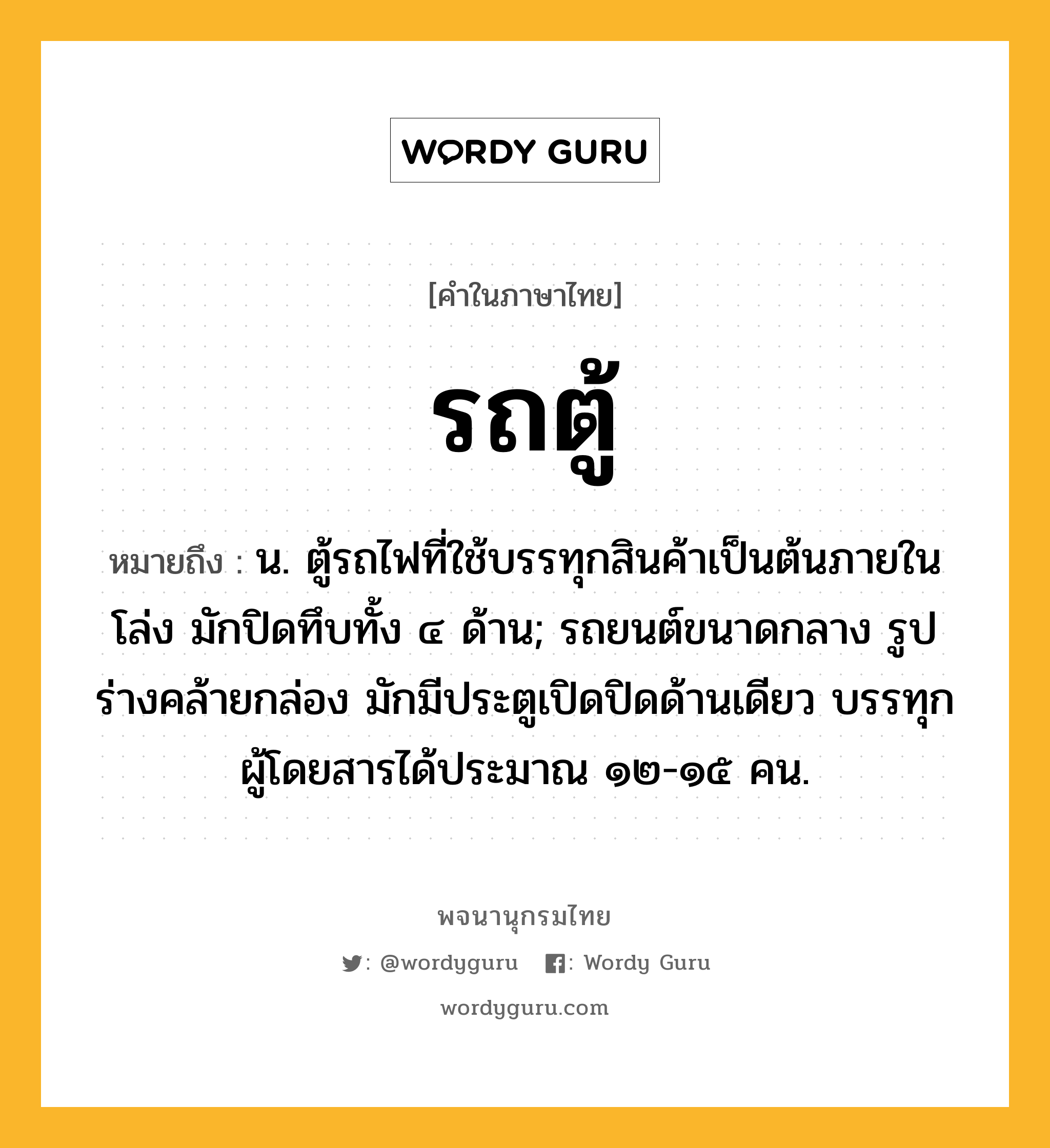 รถตู้ ความหมาย หมายถึงอะไร?, คำในภาษาไทย รถตู้ หมายถึง น. ตู้รถไฟที่ใช้บรรทุกสินค้าเป็นต้นภายในโล่ง มักปิดทึบทั้ง ๔ ด้าน; รถยนต์ขนาดกลาง รูปร่างคล้ายกล่อง มักมีประตูเปิดปิดด้านเดียว บรรทุกผู้โดยสารได้ประมาณ ๑๒-๑๕ คน.