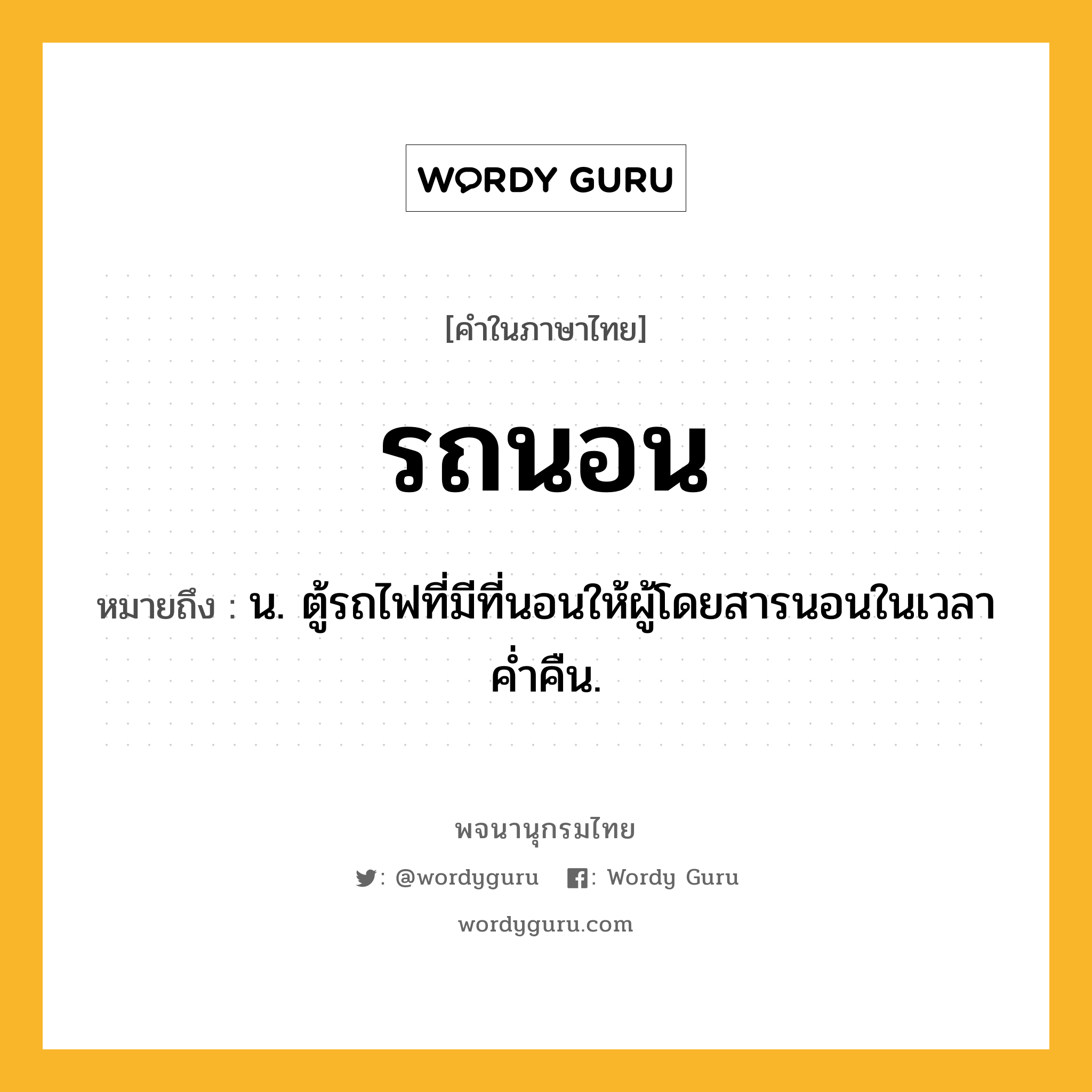 รถนอน ความหมาย หมายถึงอะไร?, คำในภาษาไทย รถนอน หมายถึง น. ตู้รถไฟที่มีที่นอนให้ผู้โดยสารนอนในเวลาค่ำคืน.