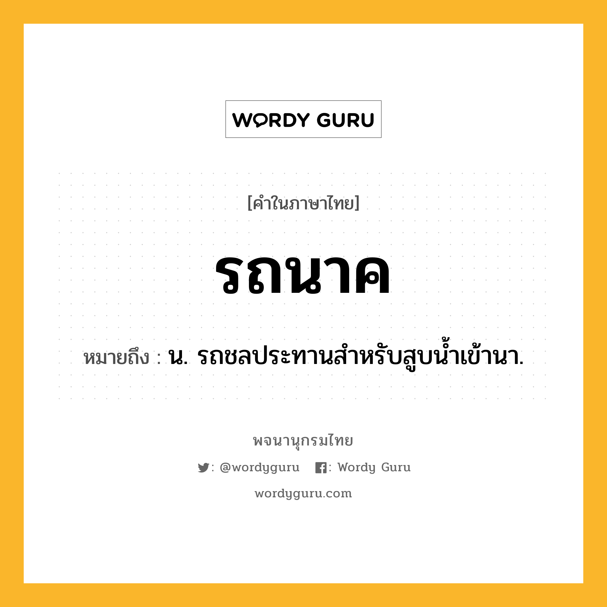 รถนาค ความหมาย หมายถึงอะไร?, คำในภาษาไทย รถนาค หมายถึง น. รถชลประทานสำหรับสูบน้ำเข้านา.