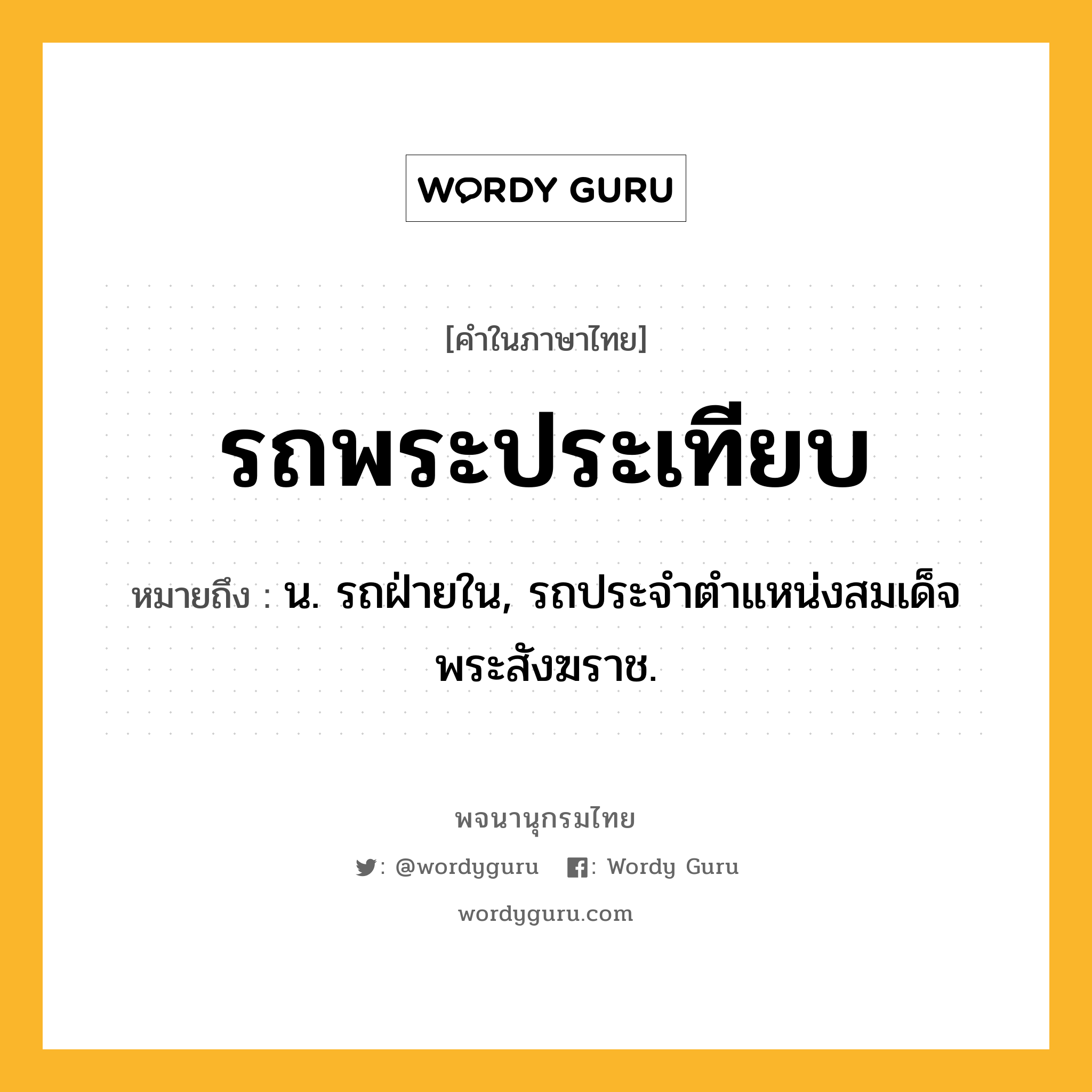 รถพระประเทียบ ความหมาย หมายถึงอะไร?, คำในภาษาไทย รถพระประเทียบ หมายถึง น. รถฝ่ายใน, รถประจำตำแหน่งสมเด็จพระสังฆราช.