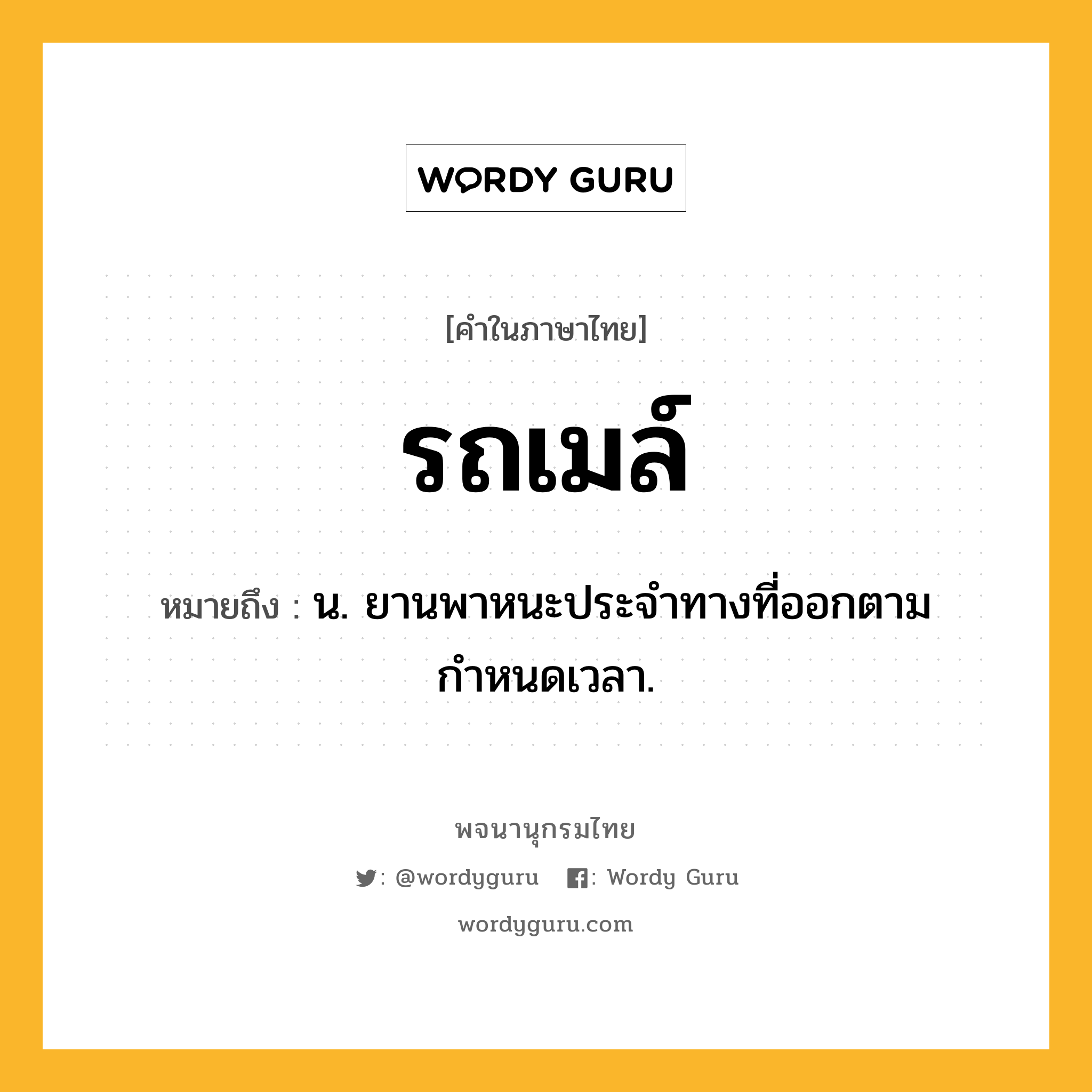 รถเมล์ ความหมาย หมายถึงอะไร?, คำในภาษาไทย รถเมล์ หมายถึง น. ยานพาหนะประจำทางที่ออกตามกำหนดเวลา.