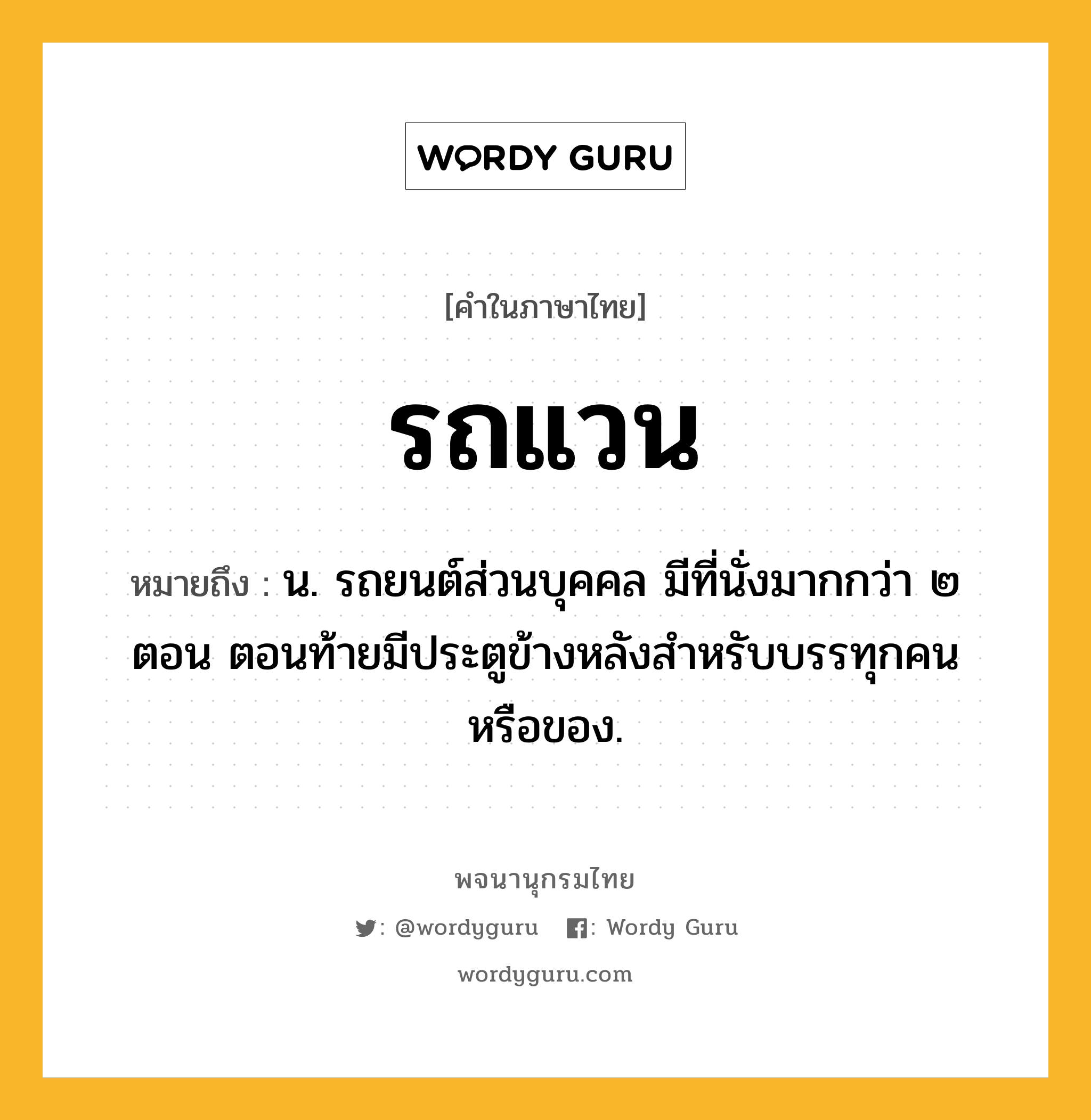 รถแวน ความหมาย หมายถึงอะไร?, คำในภาษาไทย รถแวน หมายถึง น. รถยนต์ส่วนบุคคล มีที่นั่งมากกว่า ๒ ตอน ตอนท้ายมีประตูข้างหลังสำหรับบรรทุกคนหรือของ.